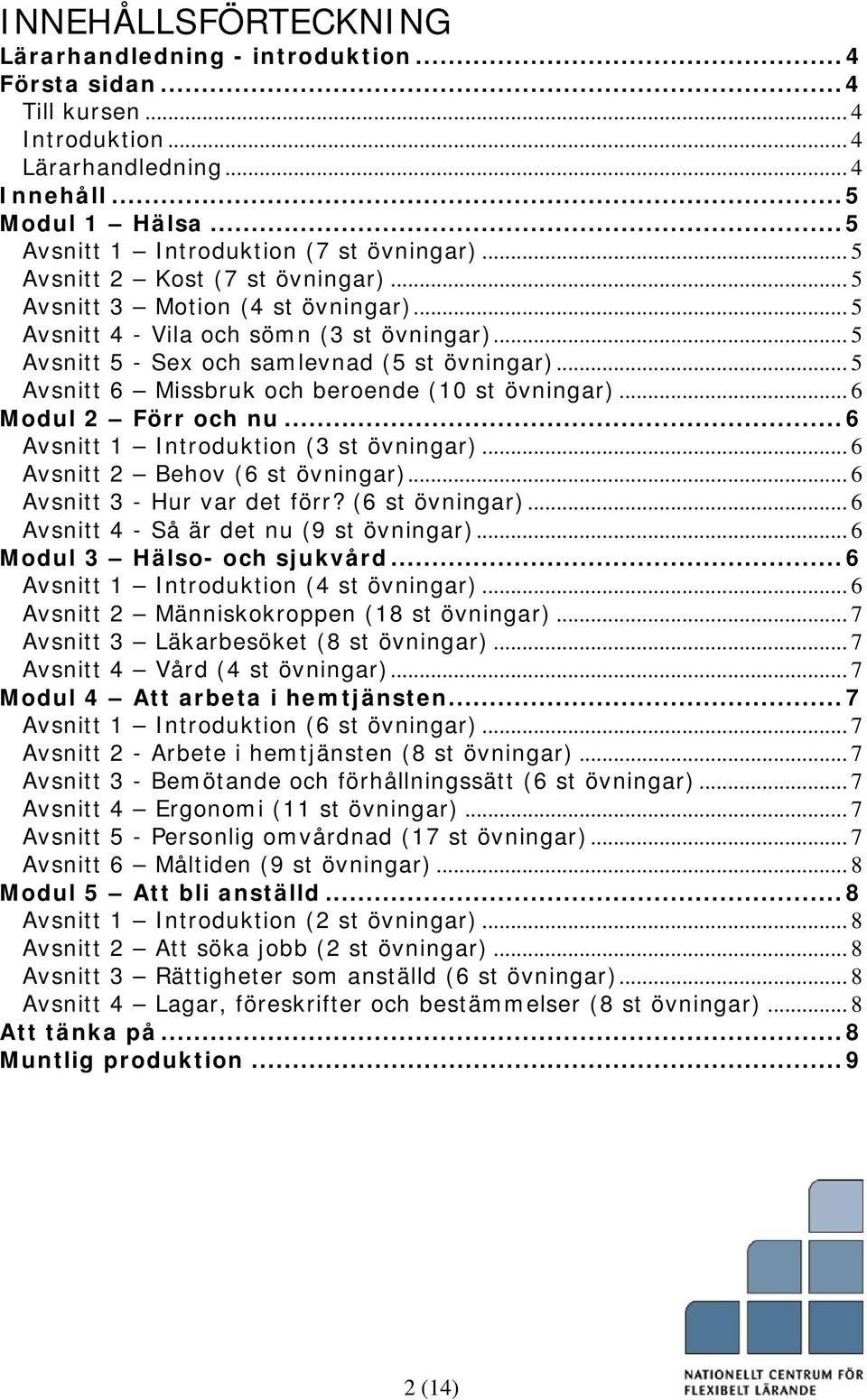 .. 5 Avsnitt 6 Missbruk och beroende (10 st övningar)... 6 Modul 2 Förr och nu...6 Avsnitt 1 Introduktion (3 st övningar)... 6 Avsnitt 2 Behov (6 st övningar)... 6 Avsnitt 3 - Hur var det förr?