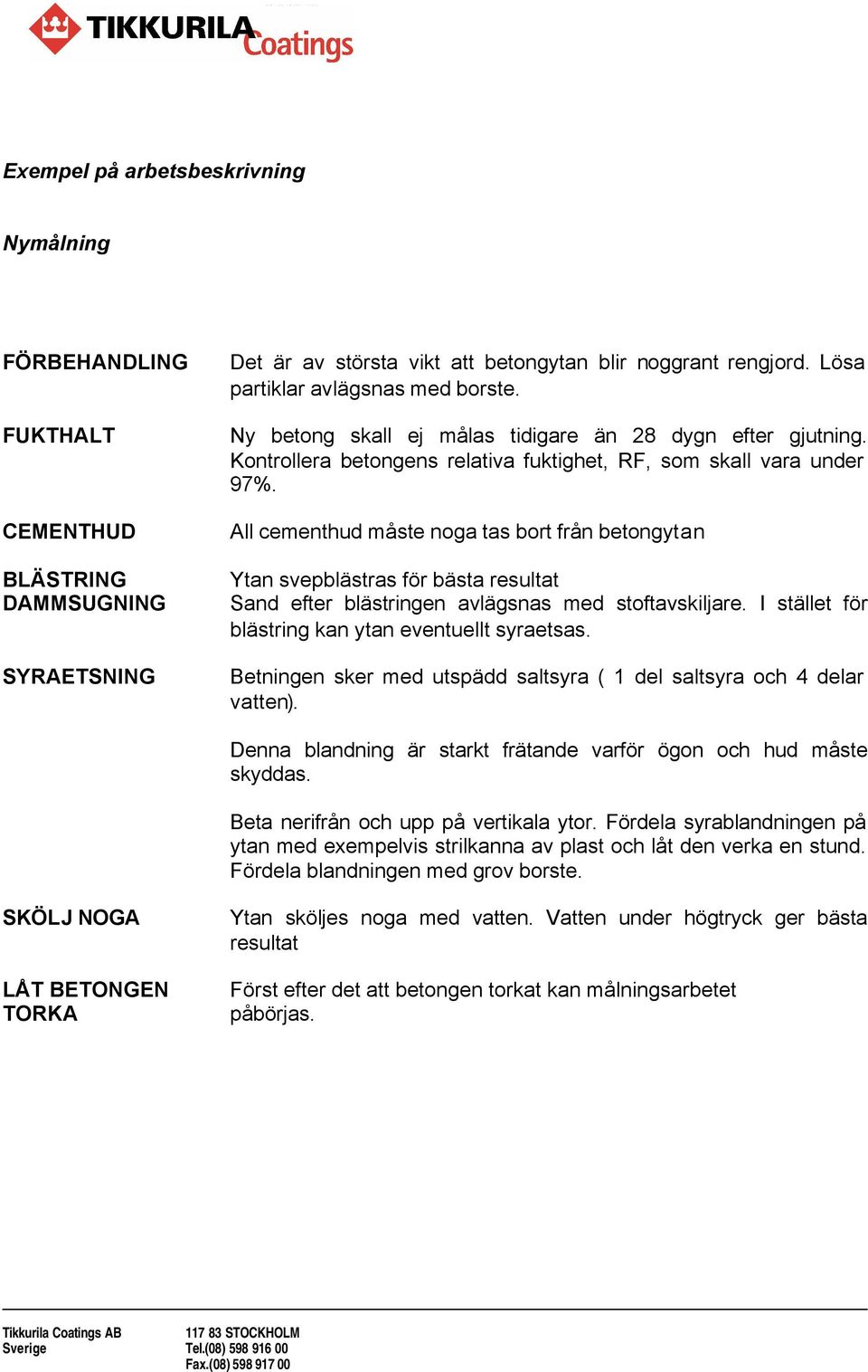 All cementhud måste noga tas bort från betongytan Ytan svepblästras för bästa resultat Sand efter blästringen avlägsnas med stoftavskiljare. I stället för blästring kan ytan eventuellt syraetsas.