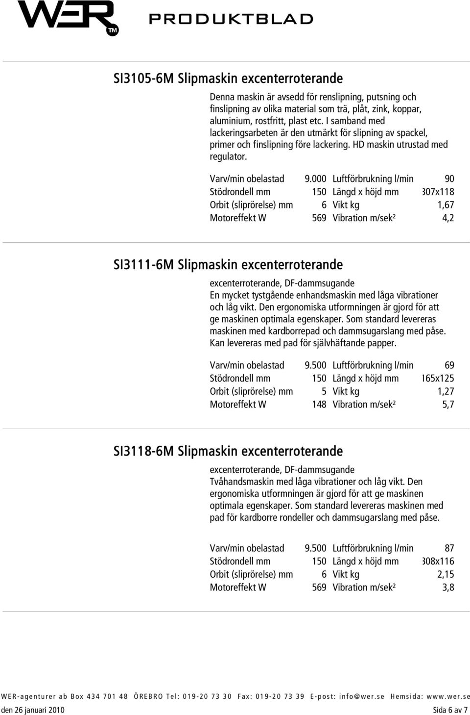 000 Orbit (sliprörelse) mm 6 Motoreffekt W 569 Luftförbrukning l/min 90 Längd x höjd mm 307x118 Vikt kg 1,67 Vibration m/sek² 4,2 SI3111-6M Slipmaskin excenterroterande excenterroterande,