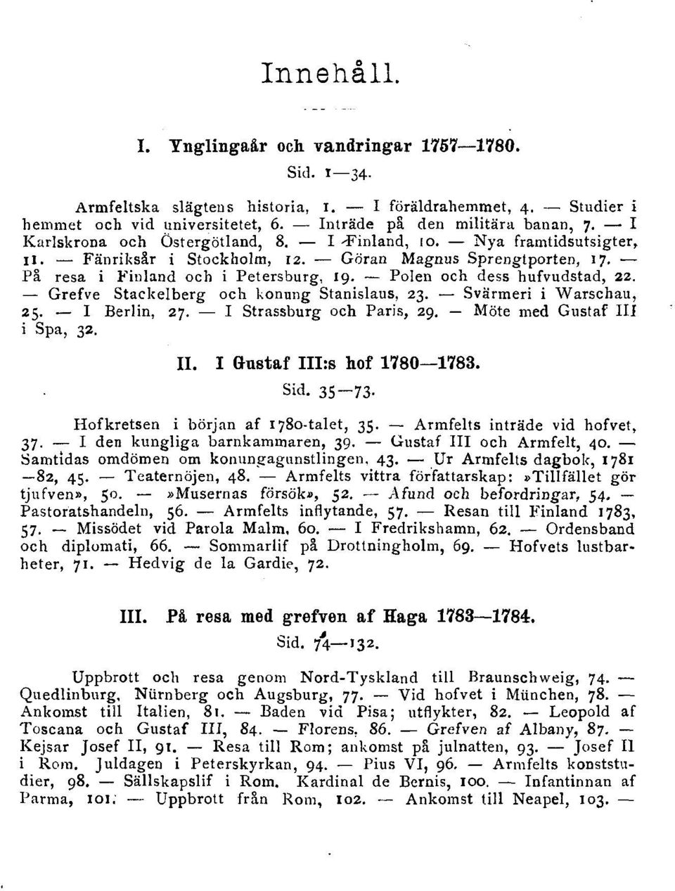 Polen och dess hufvudstad, 22. Grefve Stackelberg och konung Stanislaus, 23. Svärmeri i Warschau, 25. I Berlin, 27. I Strassburg och Paris, 29. Möte med Gustaf III i Spa, 32. II. I Gustaf III:s hof 1780 1783.