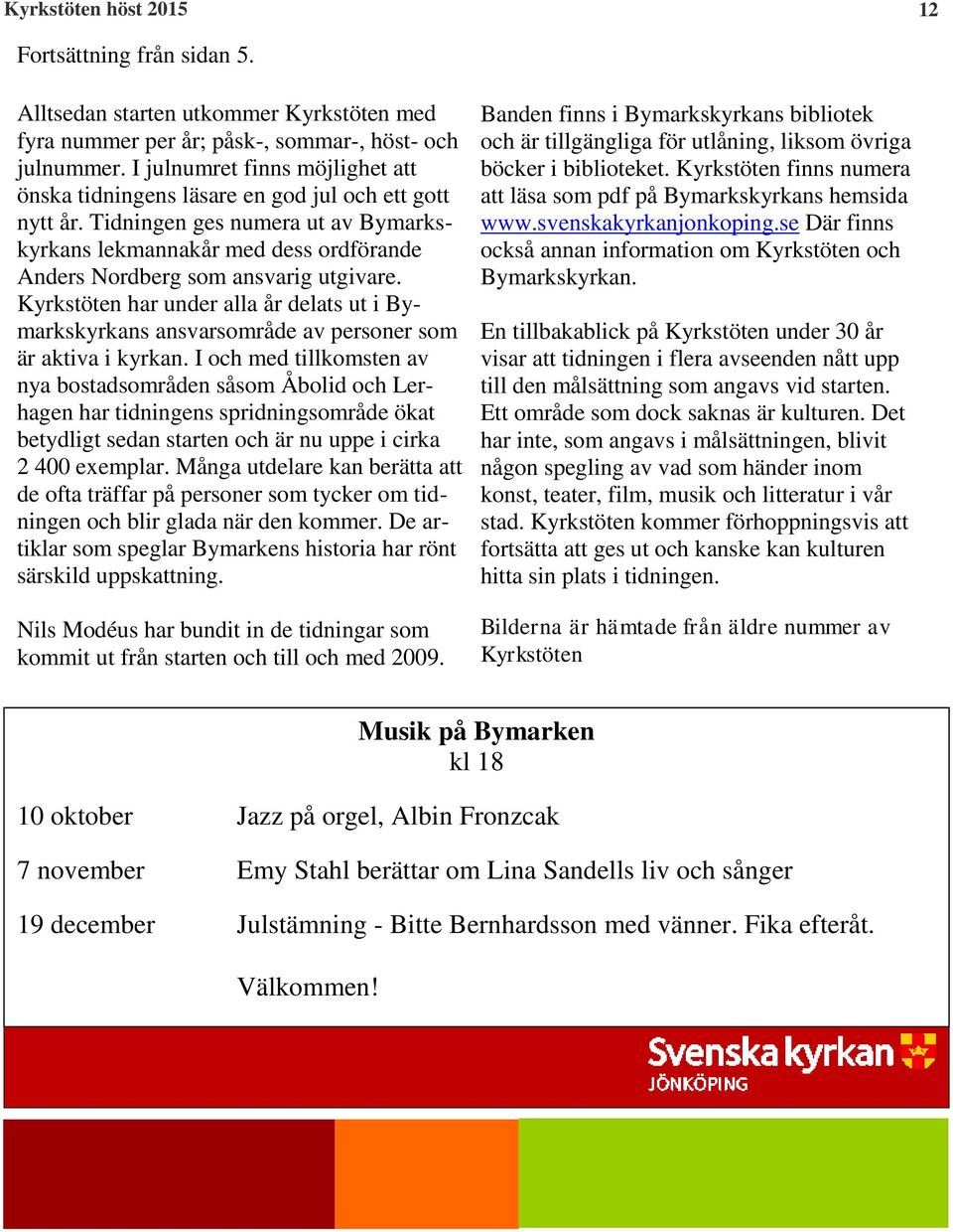 Tidningen ges numera ut av Bymarkskyrkans lekmannakår med dess ordförande Anders Nordberg som ansvarig utgivare.