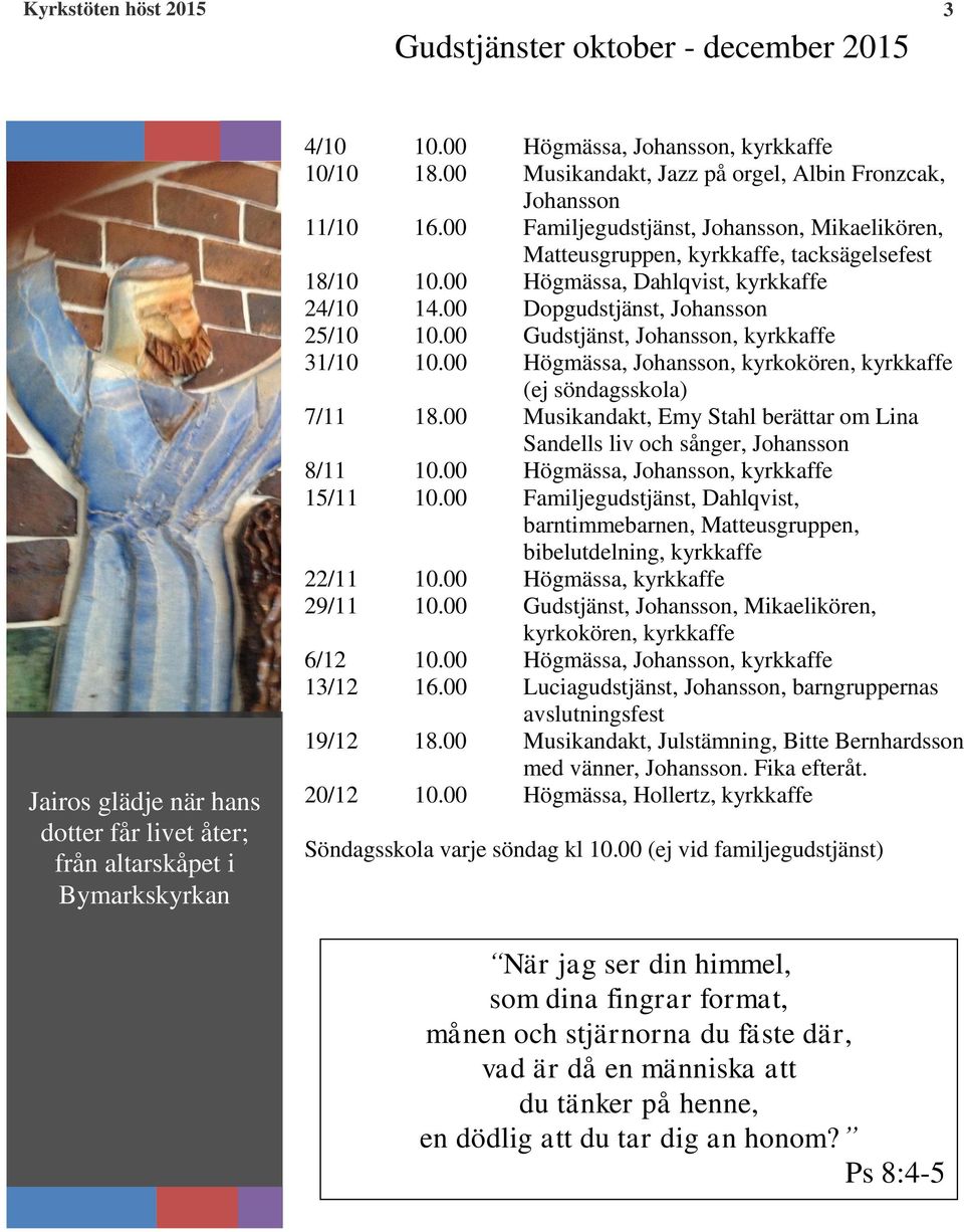 00 Högmässa, Dahlqvist, kyrkkaffe 24/10 14.00 Dopgudstjänst, Johansson 25/10 10.00 Gudstjänst, Johansson, kyrkkaffe 31/10 10.00 Högmässa, Johansson, kyrkokören, kyrkkaffe (ej söndagsskola) 7/11 18.