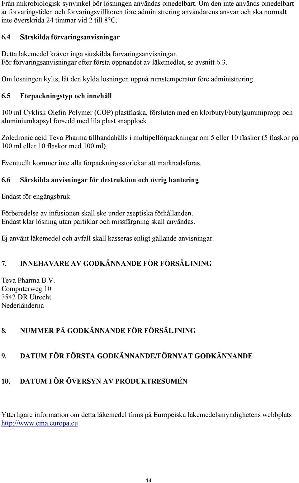 4 Särskilda förvaringsanvisningar Detta läkemedel kräver inga särskilda förvaringsanvisningar. För förvaringsanvisningar efter första öppnandet av läkemedlet, se avsnitt 6.3.