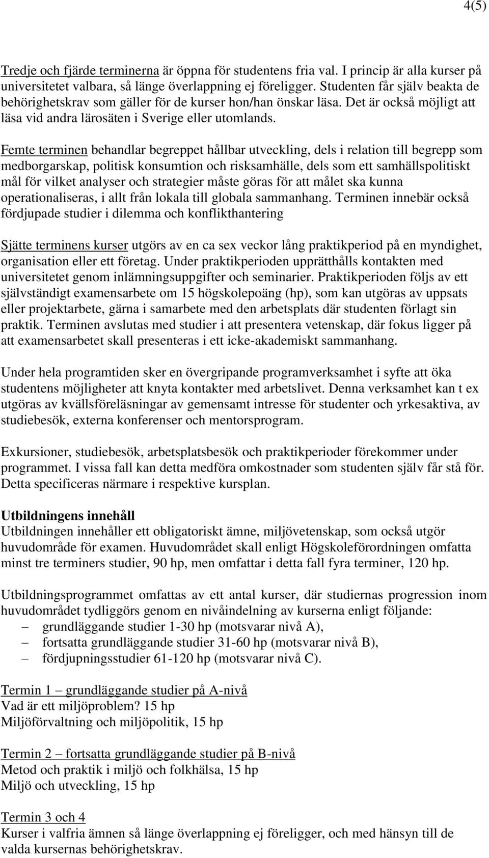 Femte terminen behandlar begreppet hållbar utveckling, dels i relation till begrepp som medborgarskap, politisk konsumtion och risksamhälle, dels som ett samhällspolitiskt mål för vilket analyser och