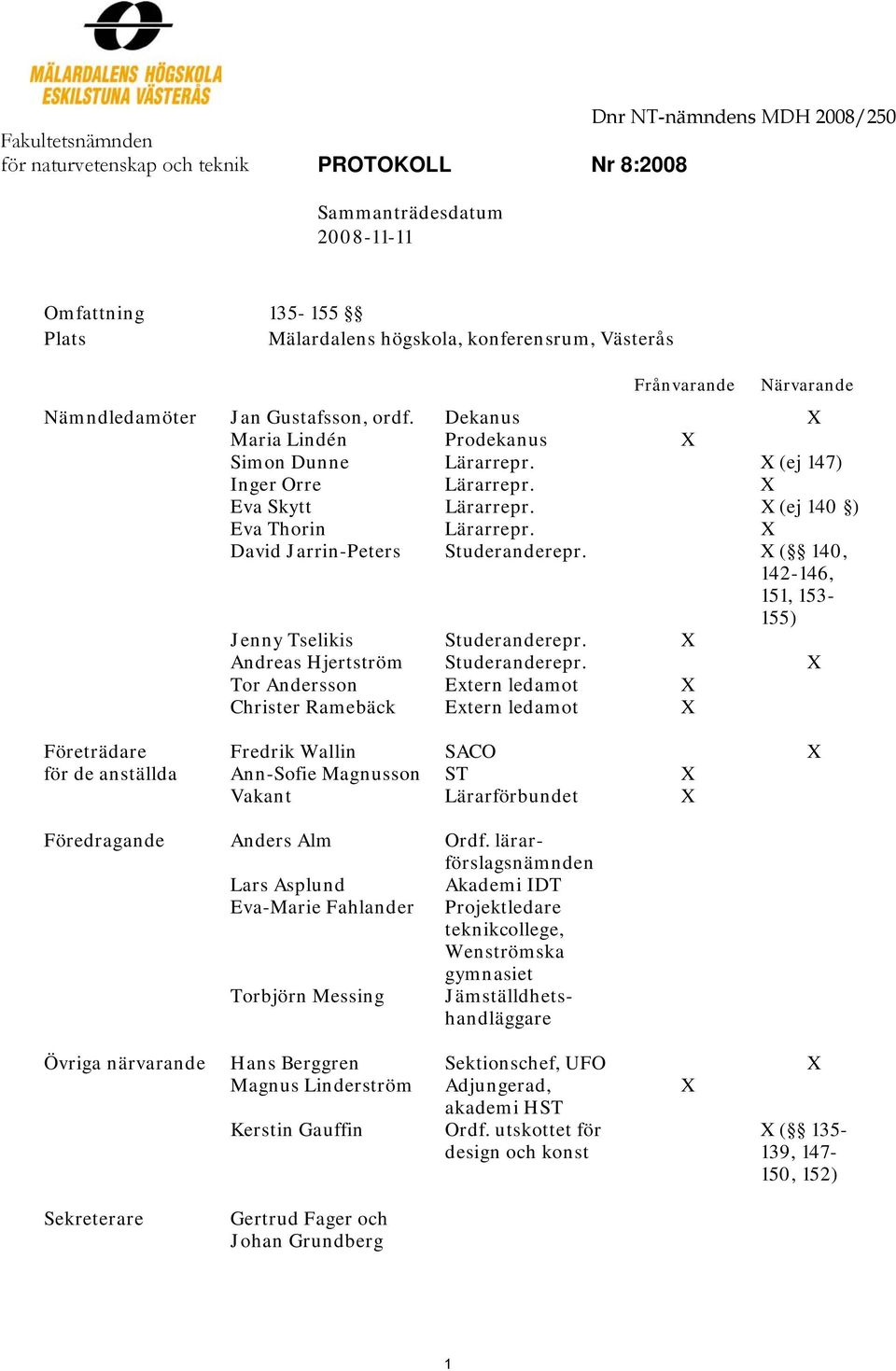 X (ej 140 ) Eva Thorin Lärarrepr. X David Jarrin-Peters Studeranderepr. X ( 140, 142-146, 151, 153-155) Jenny Tselikis Studeranderepr. X Andreas Hjertström Studeranderepr.