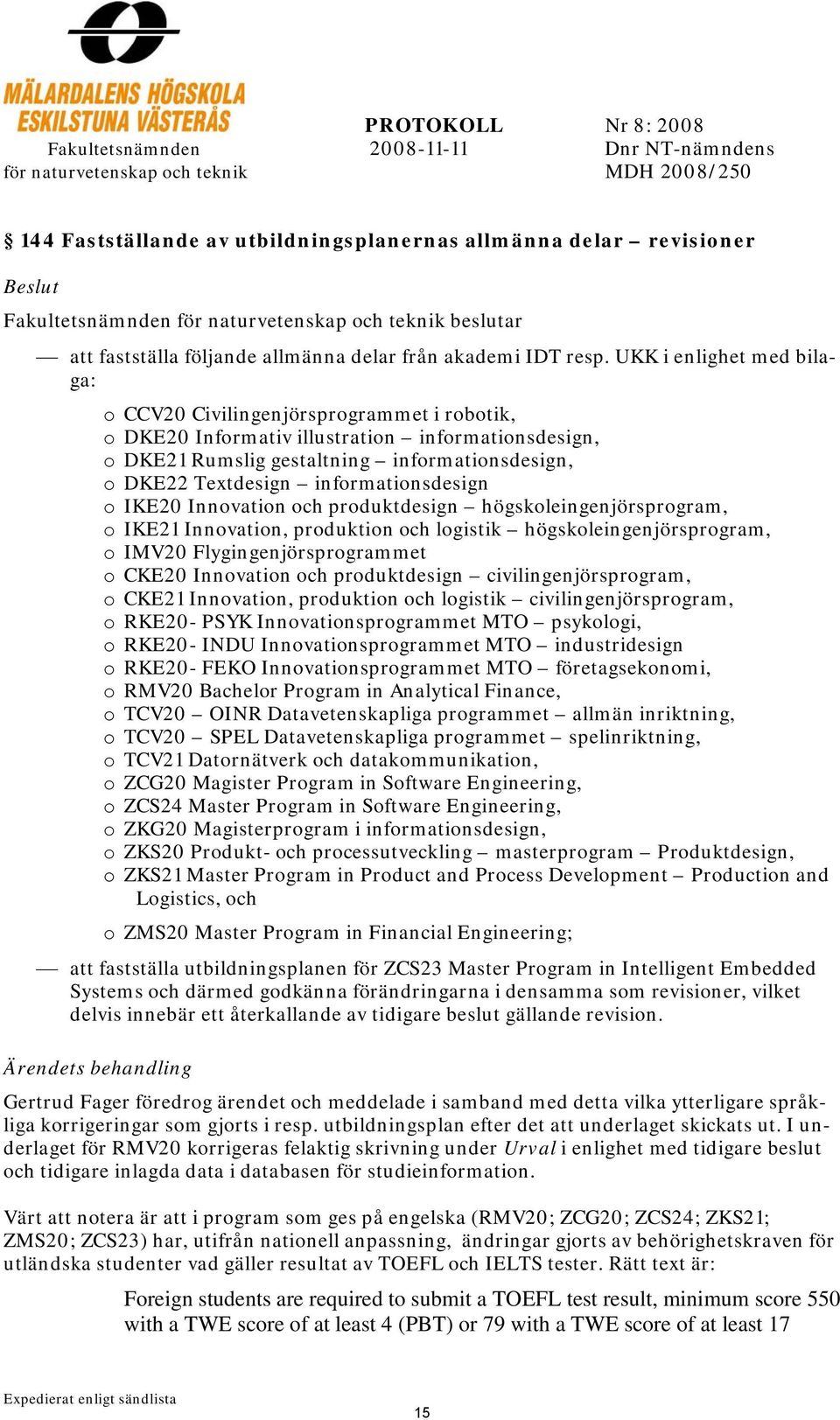 informationsdesign o IKE20 Innovation och produktdesign högskoleingenjörsprogram, o IKE21 Innovation, produktion och logistik högskoleingenjörsprogram, o IMV20 Flygingenjörsprogrammet o CKE20