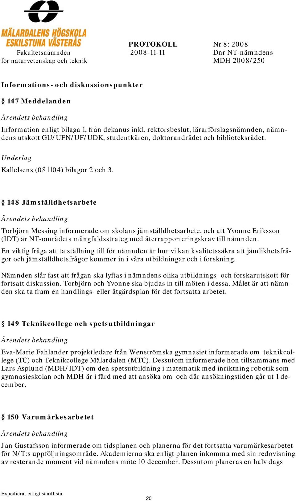 148 Jämställdhetsarbete Torbjörn Messing informerade om skolans jämställdhetsarbete, och att Yvonne Eriksson (IDT) är NT-områdets mångfaldsstrateg med återrapporteringskrav till nämnden.