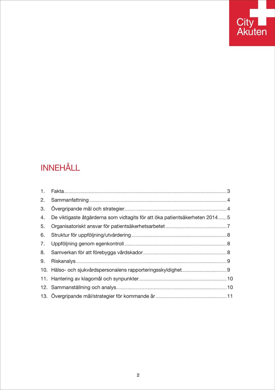 Struktur för uppföljning/utvärdering...8 7. Uppföljning genom egenkontroll...8 8. Samverkan för att förebygga vårdskador...8 9. Riskanalys.