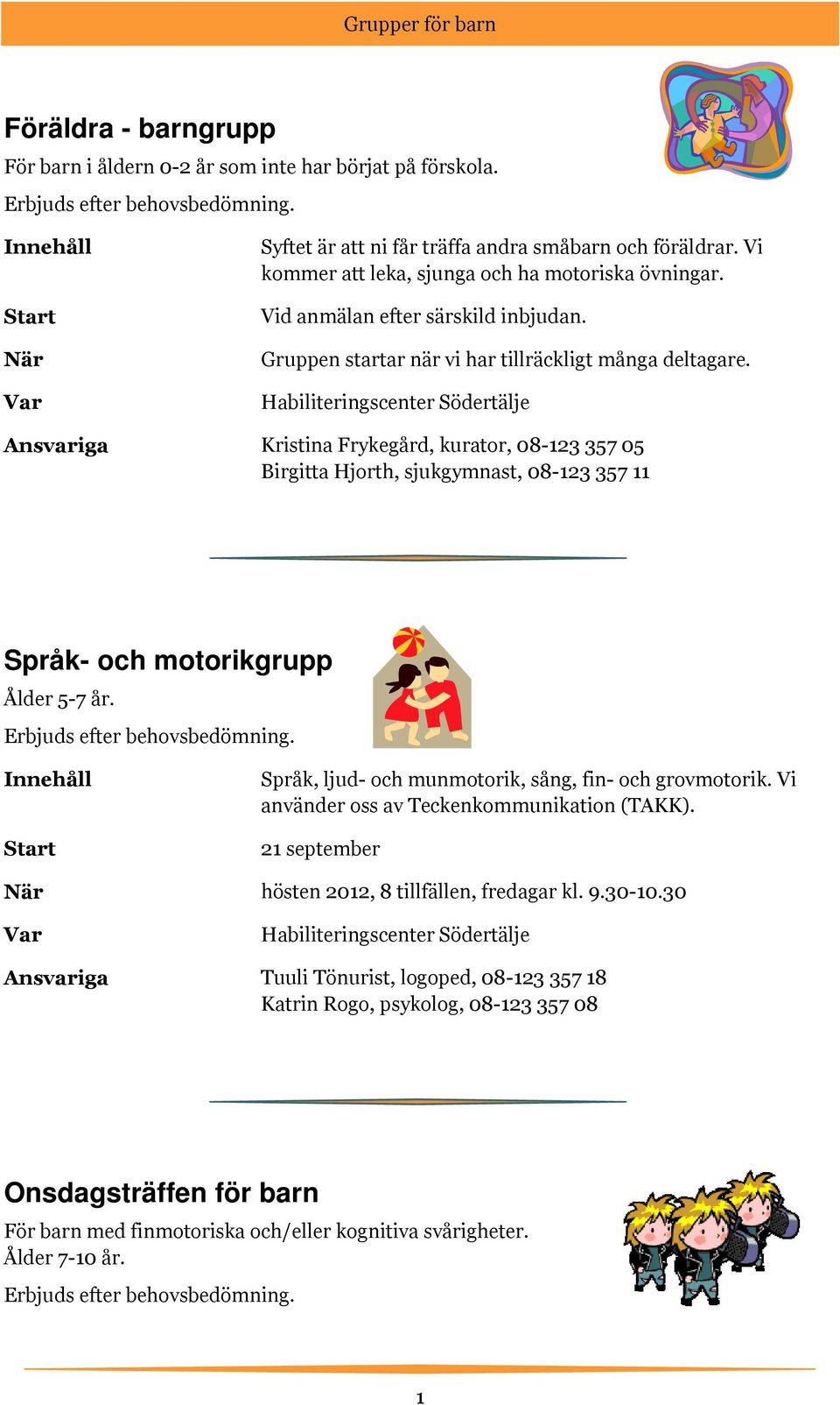 Ansvariga Kristina Frykegård, kurator, 08-123 357 05 Birgitta Hjorth, sjukgymnast, 08-123 357 11 Språk- och motorikgrupp Ålder 5-7 år. Start Språk, ljud- och munmotorik, sång, fin- och grovmotorik.