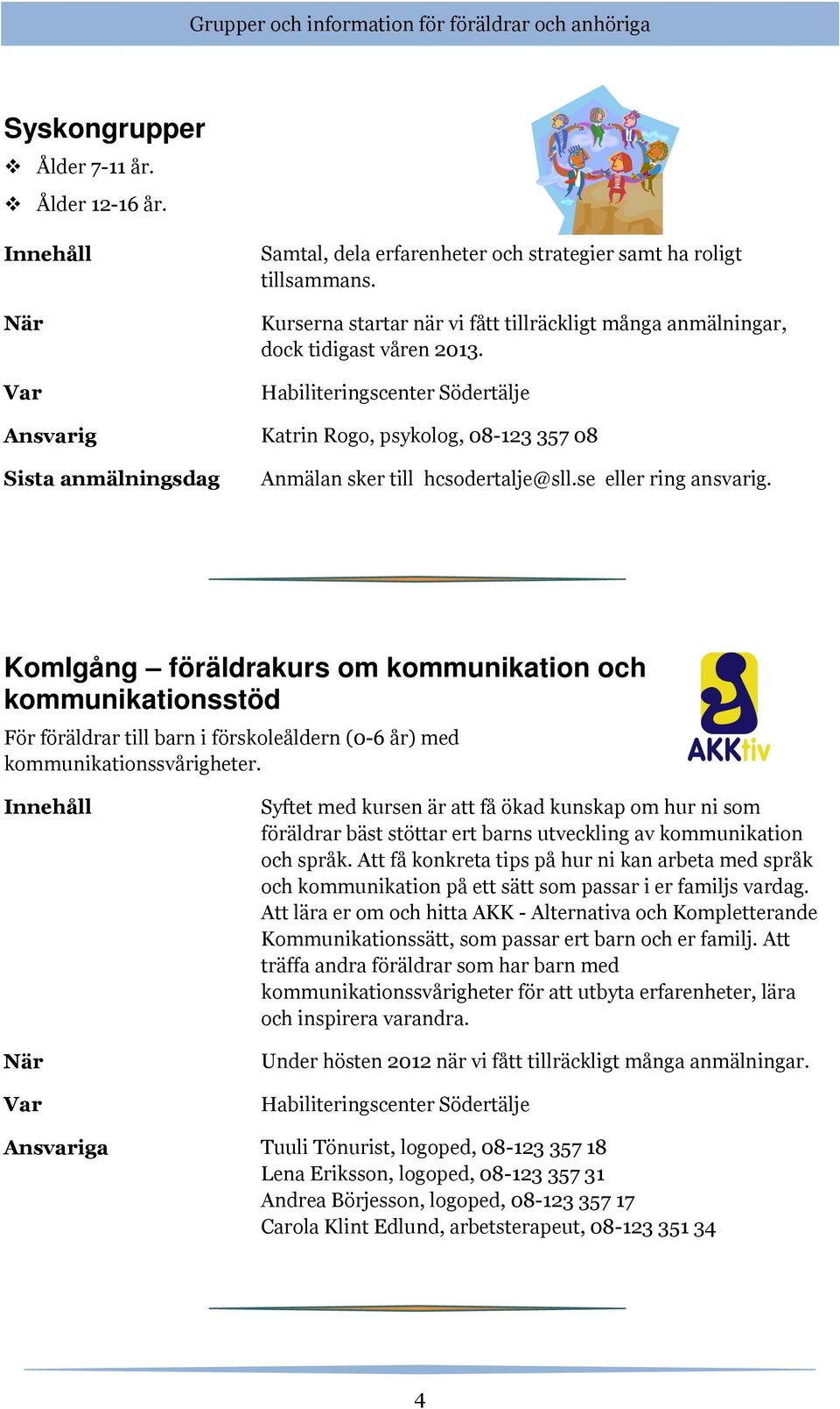 se eller ring ansvarig. KomIgång föräldrakurs om kommunikation och kommunikationsstöd För föräldrar till barn i förskoleåldern (0-6 år) med kommunikationssvårigheter.