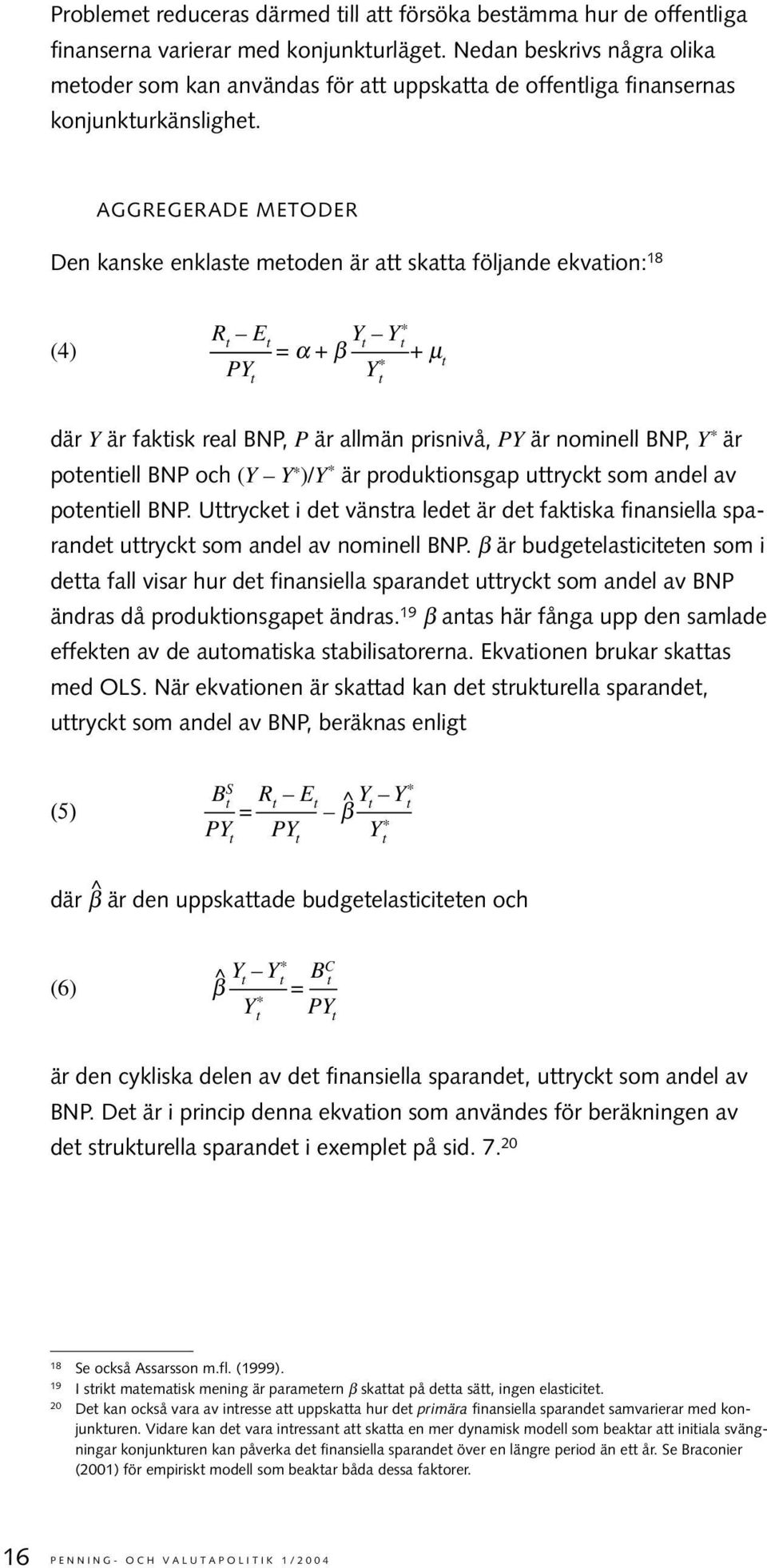 AGGREGERADE METODER Den kanske enklaste metoden är att skatta följande ekvation: 18 (4) R t E t = α + β Y t Y*t + µ t PY t Y * t där Y är faktisk real BNP, P är allmän prisnivå, PY är nominell BNP, Y