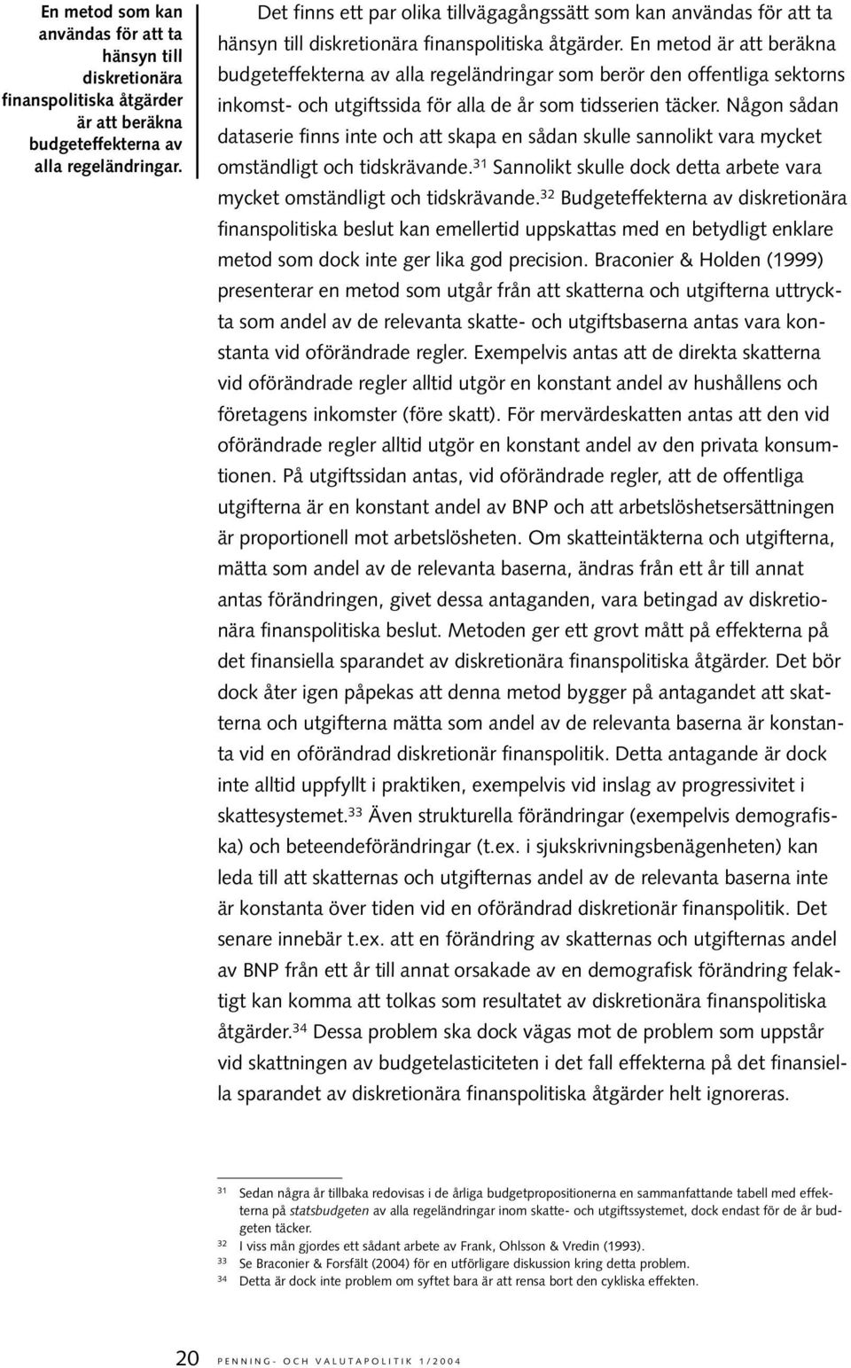 En metod är att beräkna budgeteffekterna av alla regeländringar som berör den offentliga sektorns inkomst- och utgiftssida för alla de år som tidsserien täcker.