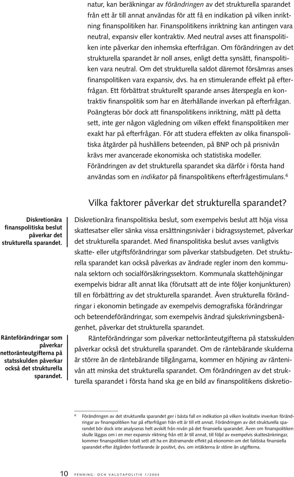 Om förändringen av det strukturella sparandet är noll anses, enligt detta synsätt, finanspolitiken vara neutral. Om det strukturella saldot däremot försämras anses finanspolitiken vara expansiv, dvs.