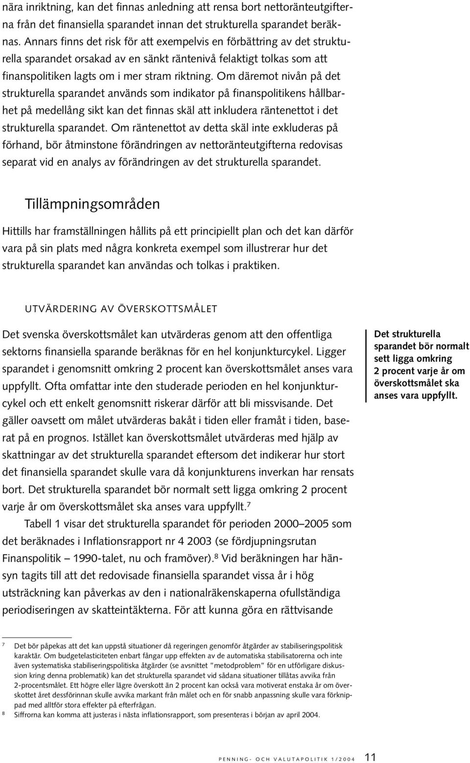 Om däremot nivån på det strukturella sparandet används som indikator på finanspolitikens hållbarhet på medellång sikt kan det finnas skäl att inkludera räntenettot i det strukturella sparandet.