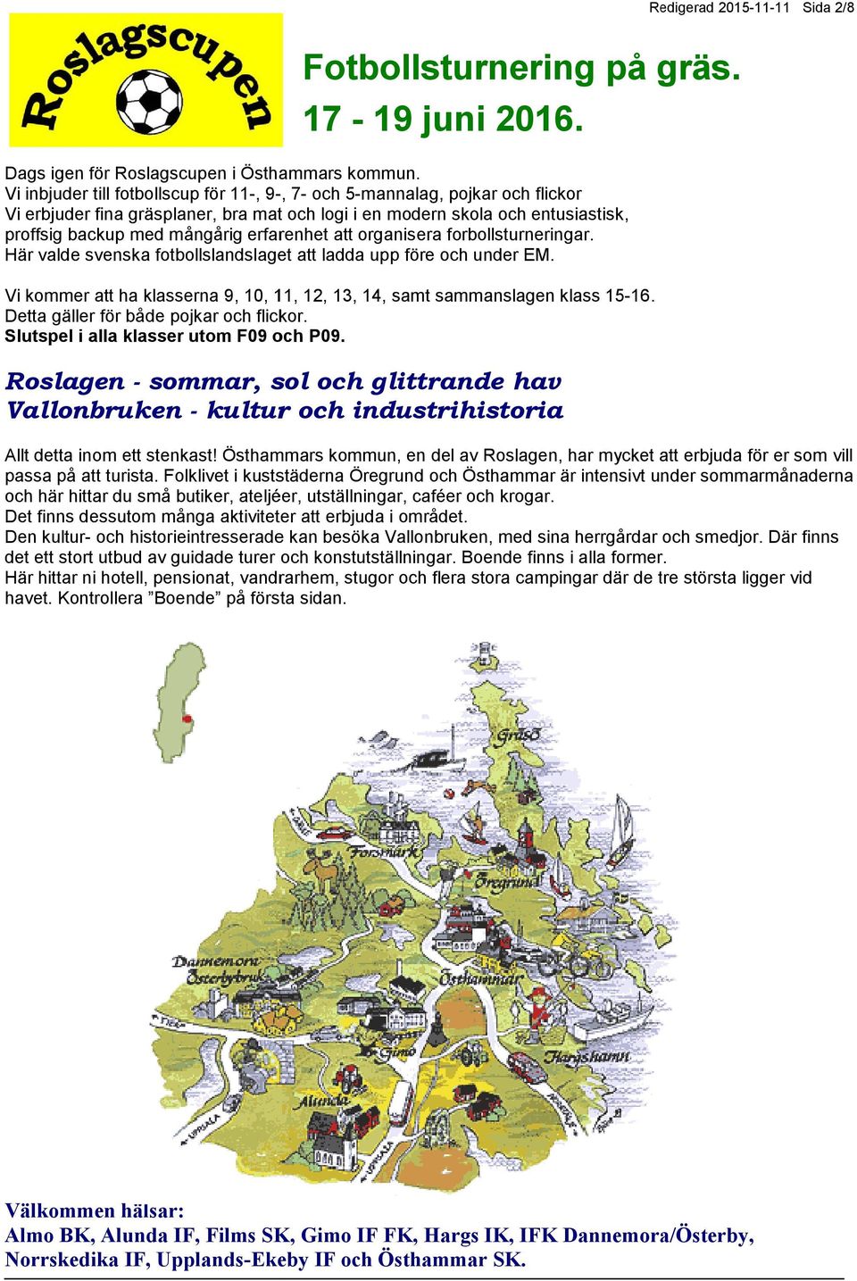 erfarenhet att organisera forbollsturneringar. Här valde svenska fotbollslandslaget att ladda upp före och under EM. Vi kommer att ha klasserna 9, 10, 11, 12, 13, 14, samt sammanslagen klass 15-16.