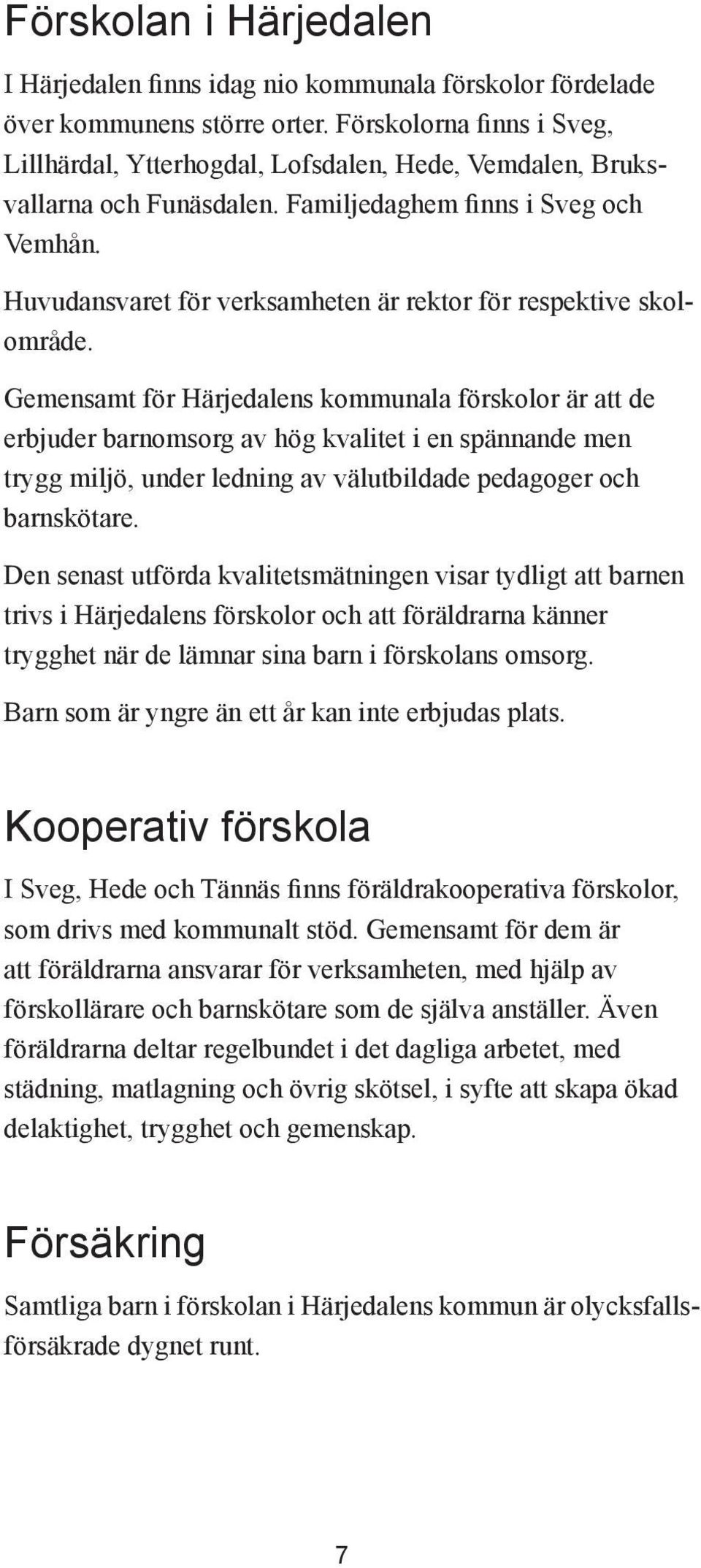 Huvudansvaret för verksamheten är rektor för respektive skolområde.