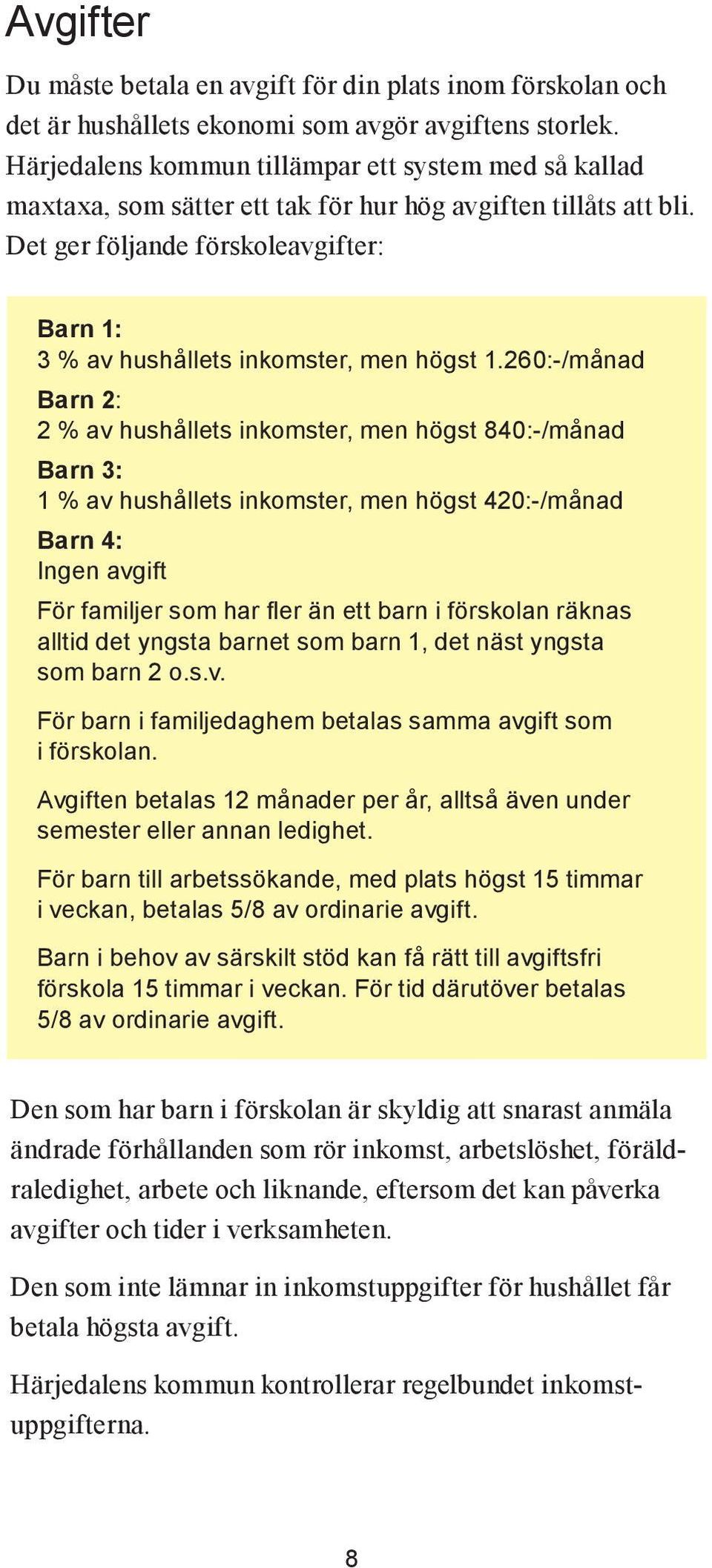 Det ger följande förskoleavgifter: Barn 1: 3 % av hushållets inkomster, men högst 1.260.:-/månad Barn 2: 2 % av hushållets inkomster, men högst 840.