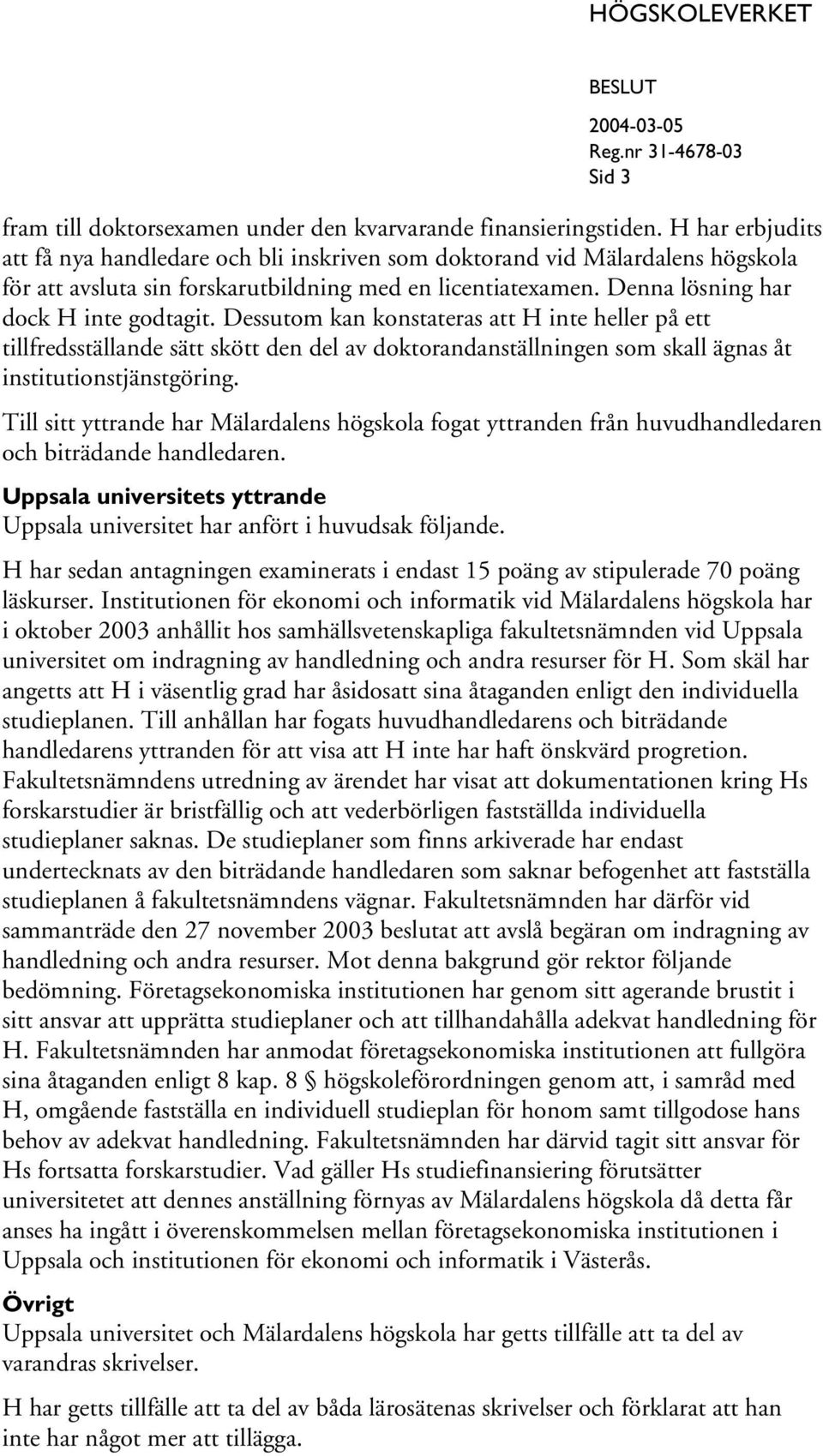 Dessutom kan konstateras att H inte heller på ett tillfredsställande sätt skött den del av doktorandanställningen som skall ägnas åt institutionstjänstgöring.