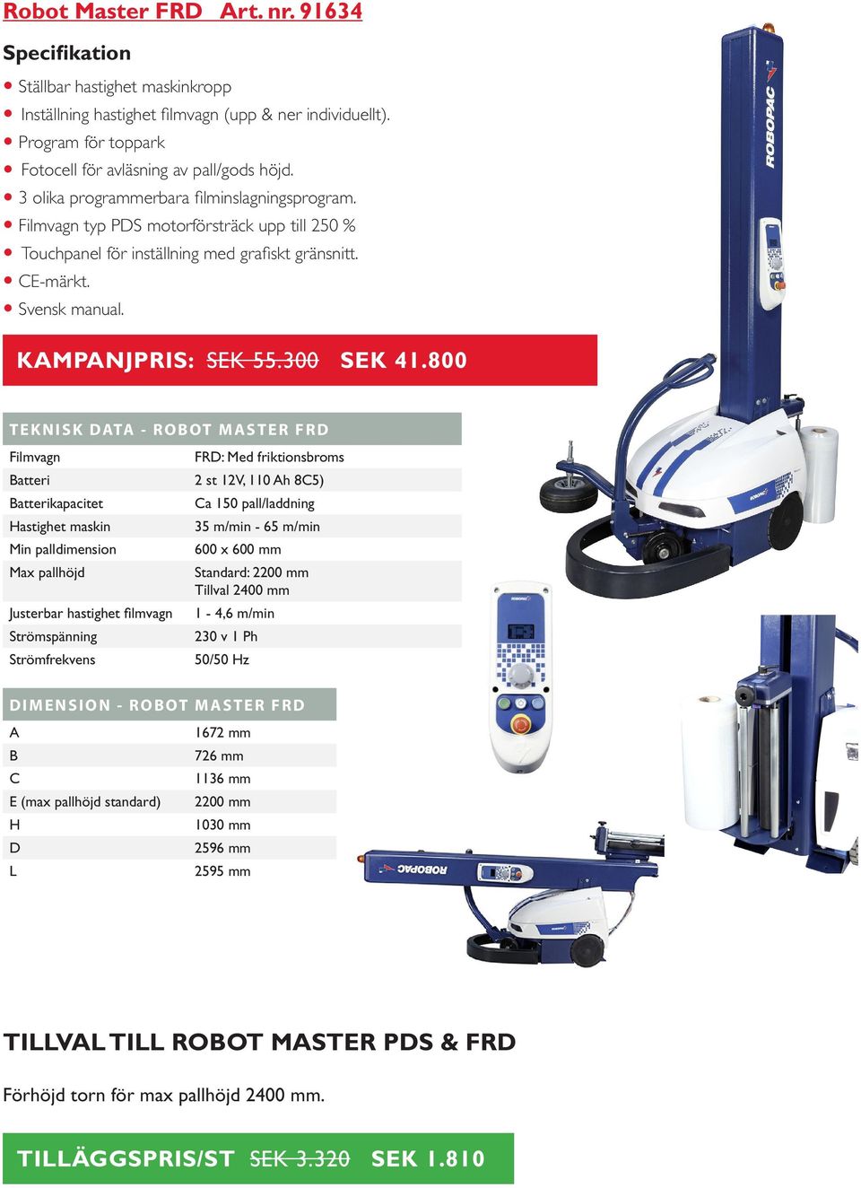 800 TEKNISK DATA - ROBOT MASTER FRD FRD: Med friktionsbroms Batteri 2 st 12V, 110 Ah 8C5) Batterikapacitet Hastighet maskin Min palldimension Justerbar hastighet filmvagn Ca 150 pall/laddning 35