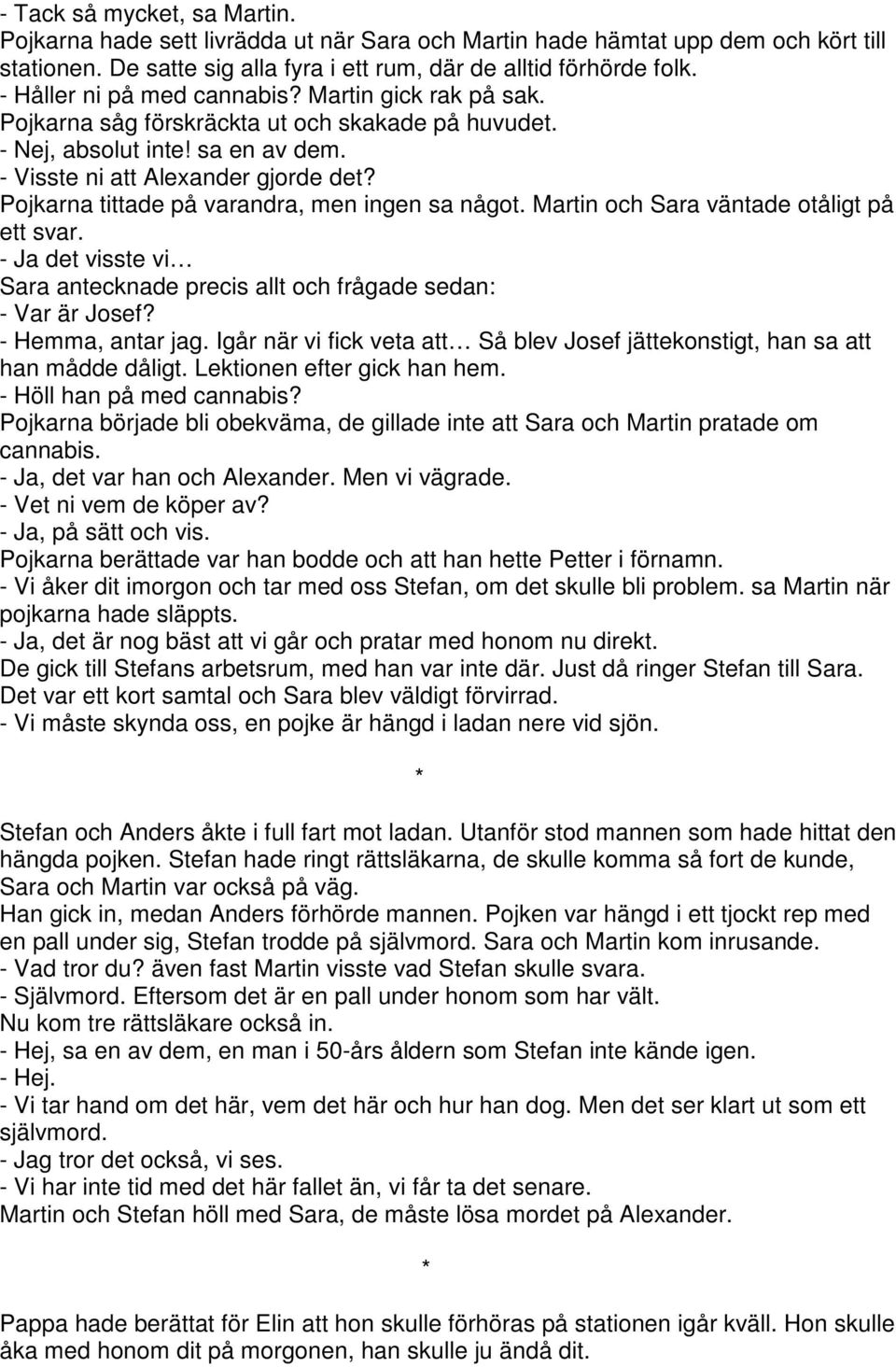 Pojkarna tittade på varandra, men ingen sa något. Martin och Sara väntade otåligt på ett svar. - Ja det visste vi Sara antecknade precis allt och frågade sedan: - Var är Josef? - Hemma, antar jag.