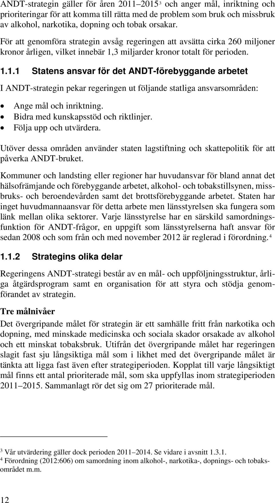 3 miljarder kronor totalt för perioden. 1.1.1 Statens ansvar för det ANDT-förebyggande arbetet I ANDT-strategin pekar regeringen ut följande statliga ansvarsområden: Ange mål och inriktning.