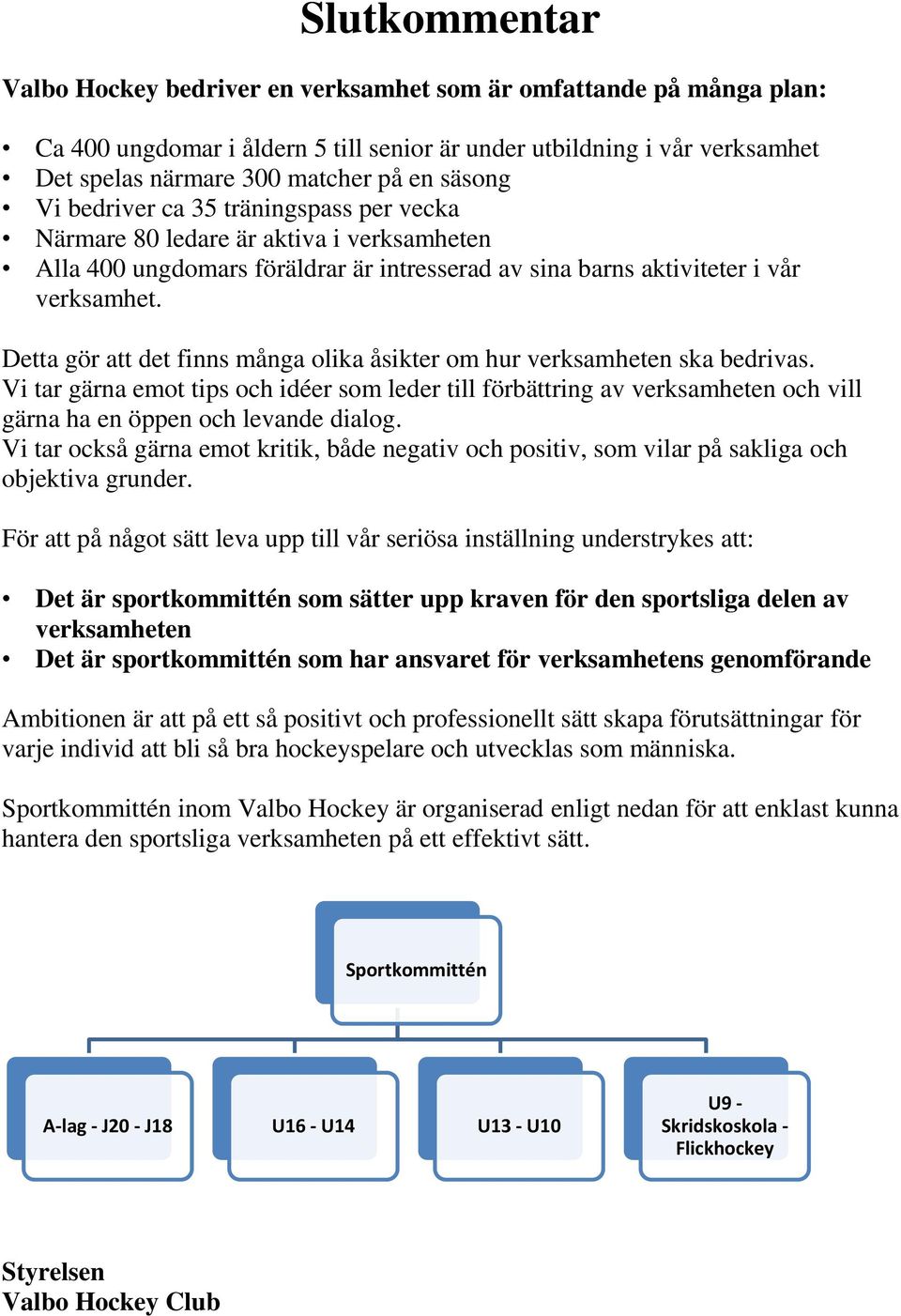 Detta gör att det finns många olika åsikter om hur verksamheten ska bedrivas. Vi tar gärna emot tips och idéer som leder till förbättring av verksamheten och vill gärna ha en öppen och levande dialog.