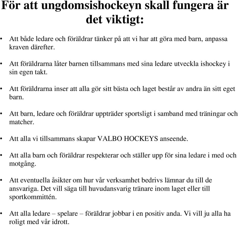 Att barn, ledare och föräldrar uppträder sportsligt i samband med träningar och matcher. Att alla vi tillsammans skapar VALBO HOCKEYS anseende.