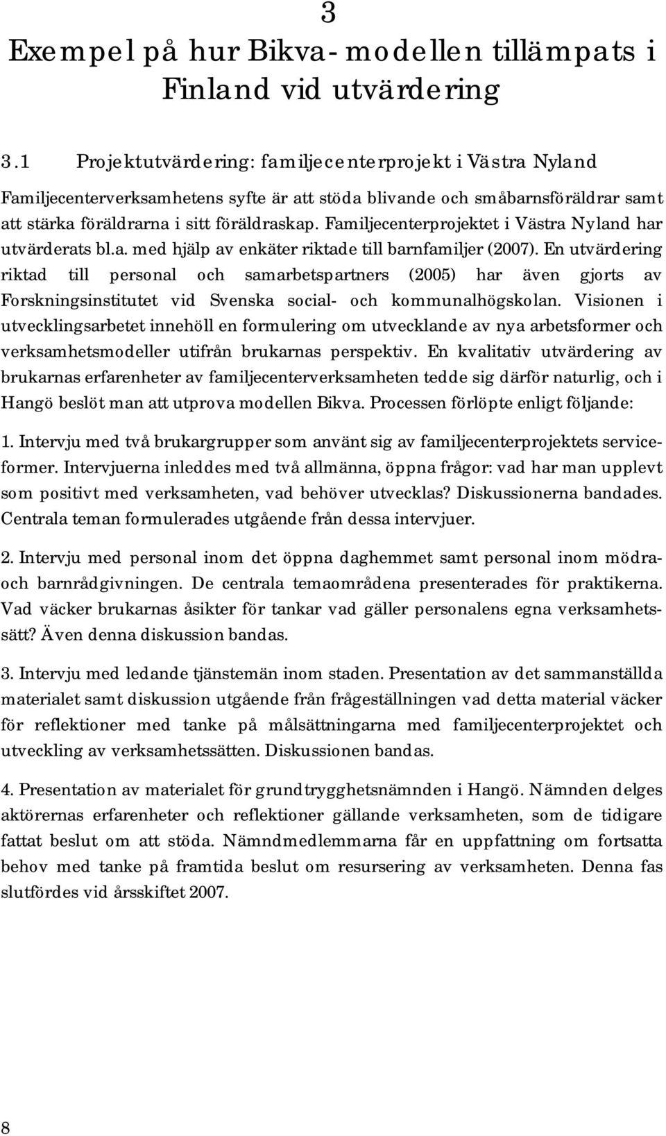 Familjecenterprojektet i Västra Nyland har utvärderats bl.a. med hjälp av enkäter riktade till barnfamiljer (2007).