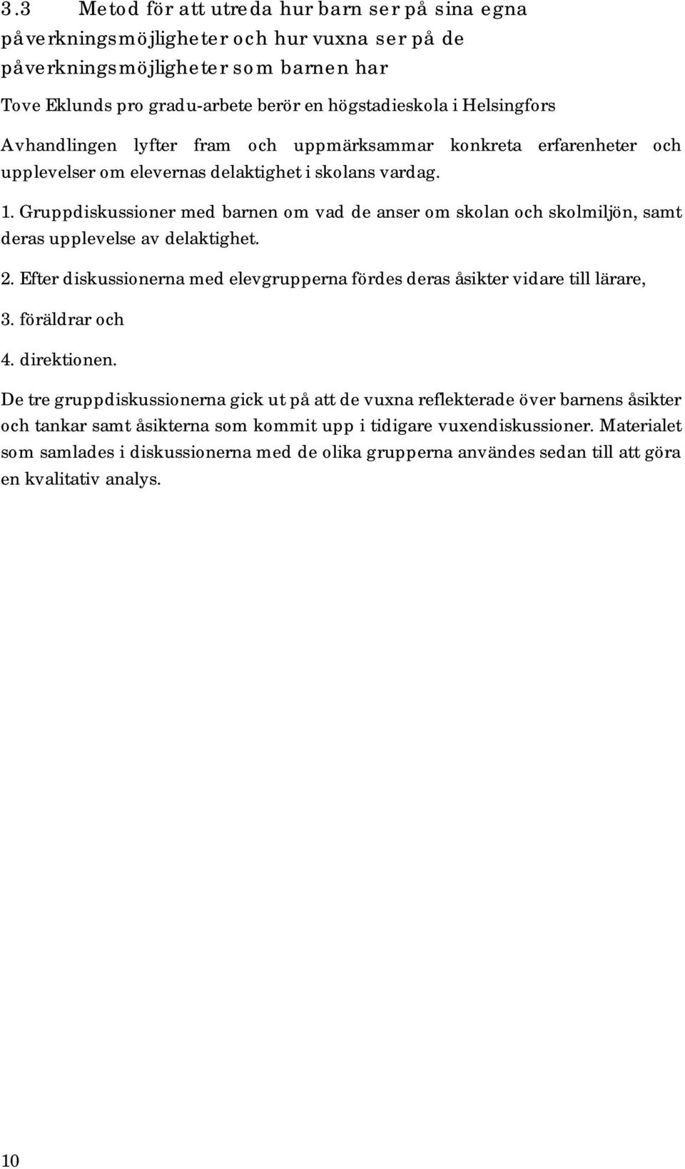 Gruppdiskussioner med barnen om vad de anser om skolan och skolmiljön, samt deras upplevelse av delaktighet. 2. Efter diskussionerna med elevgrupperna fördes deras åsikter vidare till lärare, 3.