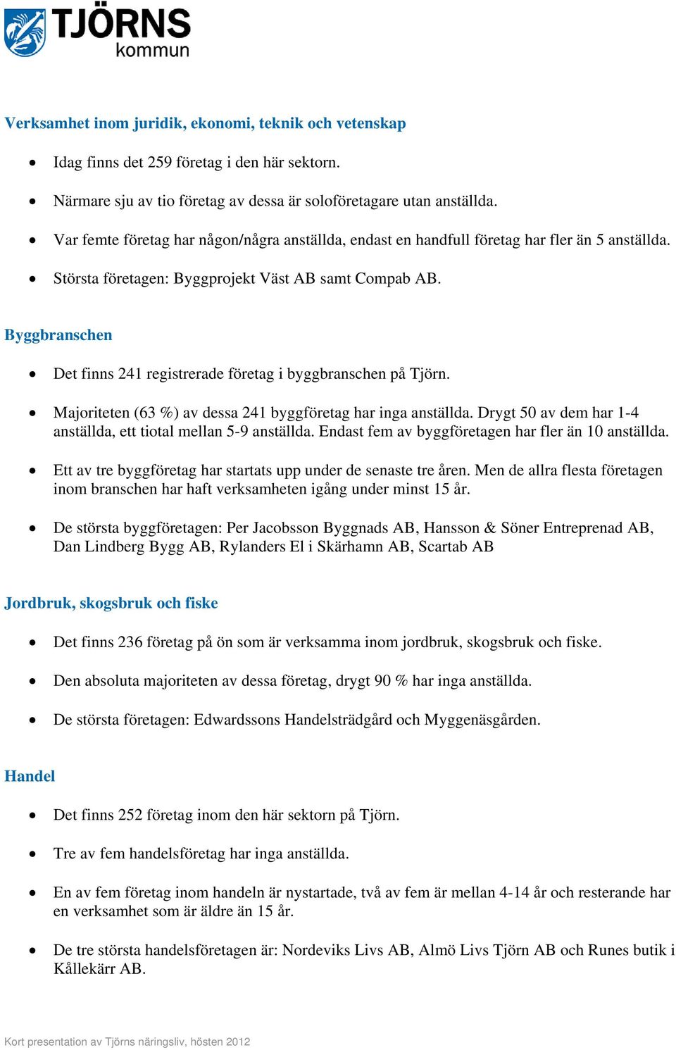 Byggbranschen Det finns 241 registrerade företag i byggbranschen på Tjörn. Majoriteten (63 %) av dessa 241 byggföretag har inga anställda.