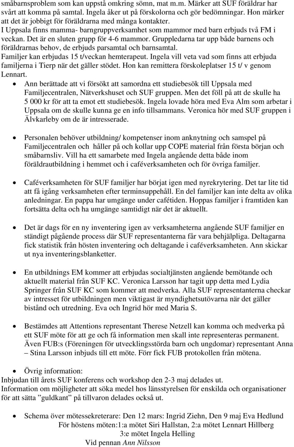 Gruppledarna tar upp både barnens och föräldrarnas behov, de erbjuds parsamtal och barnsamtal. Familjer kan erbjudas 15 t/veckan hemterapeut.