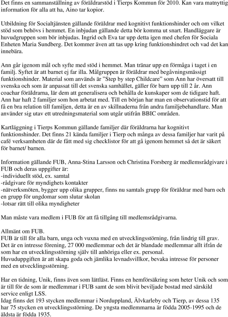 Handläggare är huvudgruppen som bör inbjudas. Ingrid och Eva tar upp detta igen med chefen för Sociala Enheten Maria Sundberg.