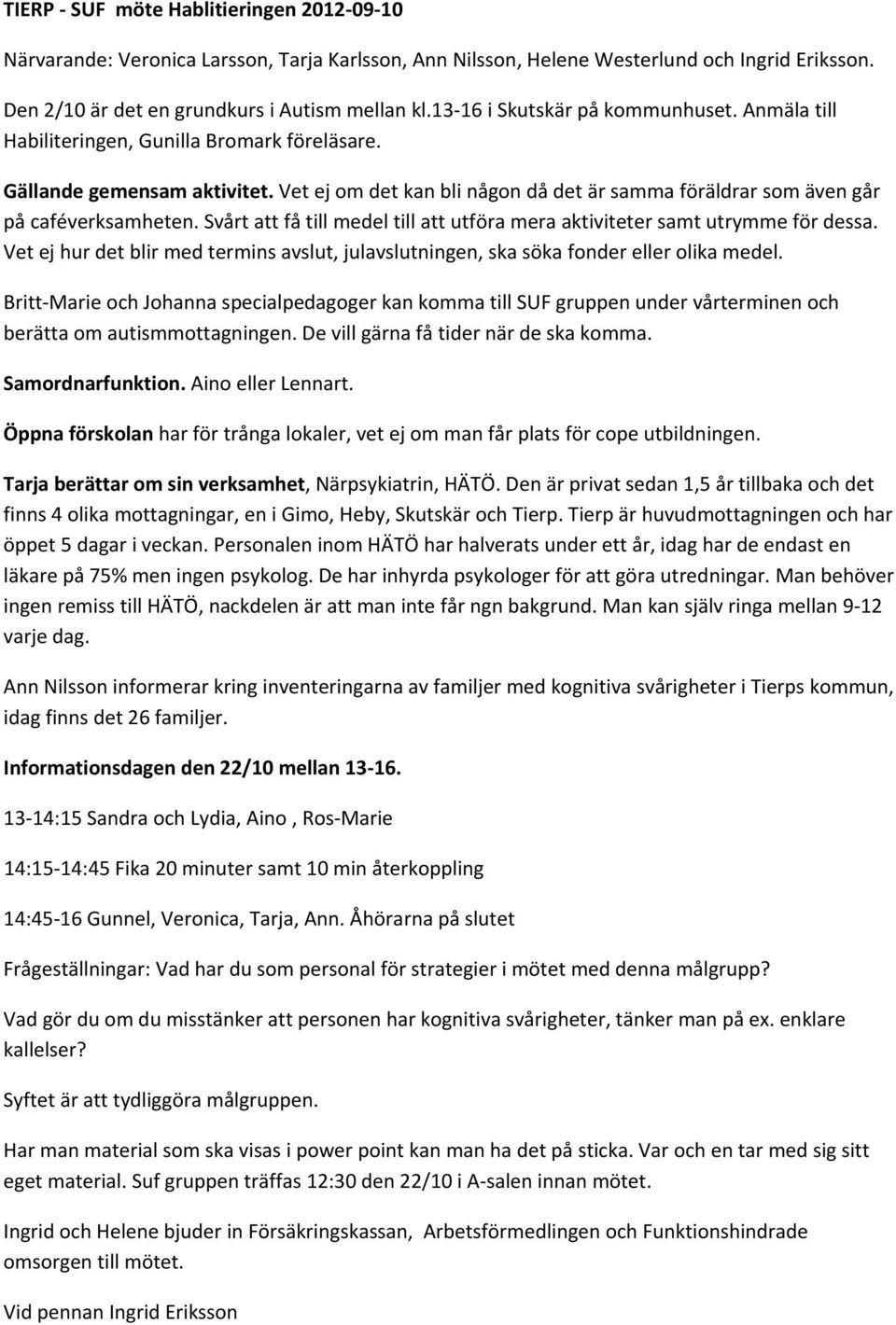 Vet ej om det kan bli någon då det är samma föräldrar som även går på caféverksamheten. Svårt att få till medel till att utföra mera aktiviteter samt utrymme för dessa.
