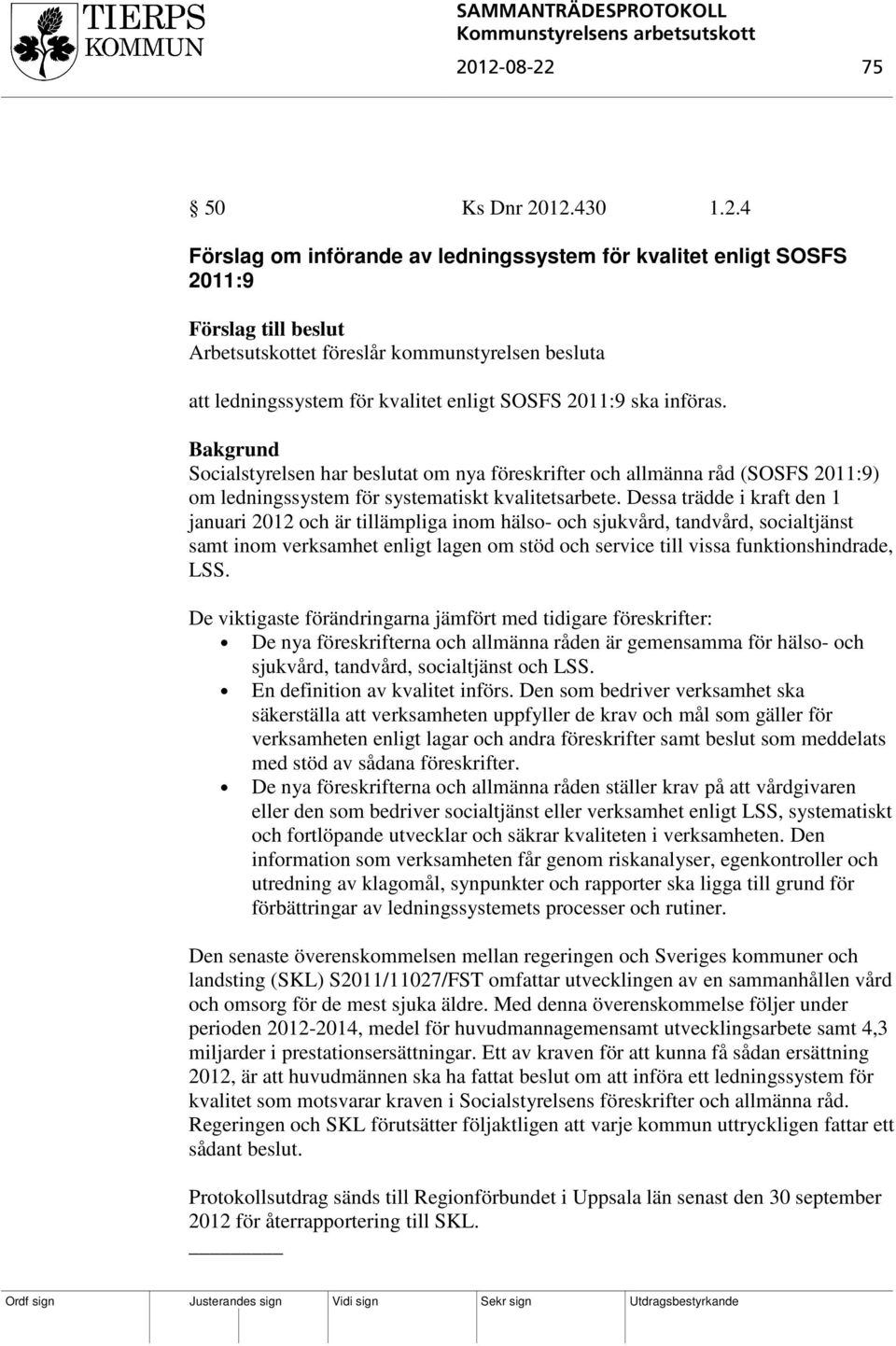 Dessa trädde i kraft den 1 januari 2012 och är tillämpliga inom hälso- och sjukvård, tandvård, socialtjänst samt inom verksamhet enligt lagen om stöd och service till vissa funktionshindrade, LSS.