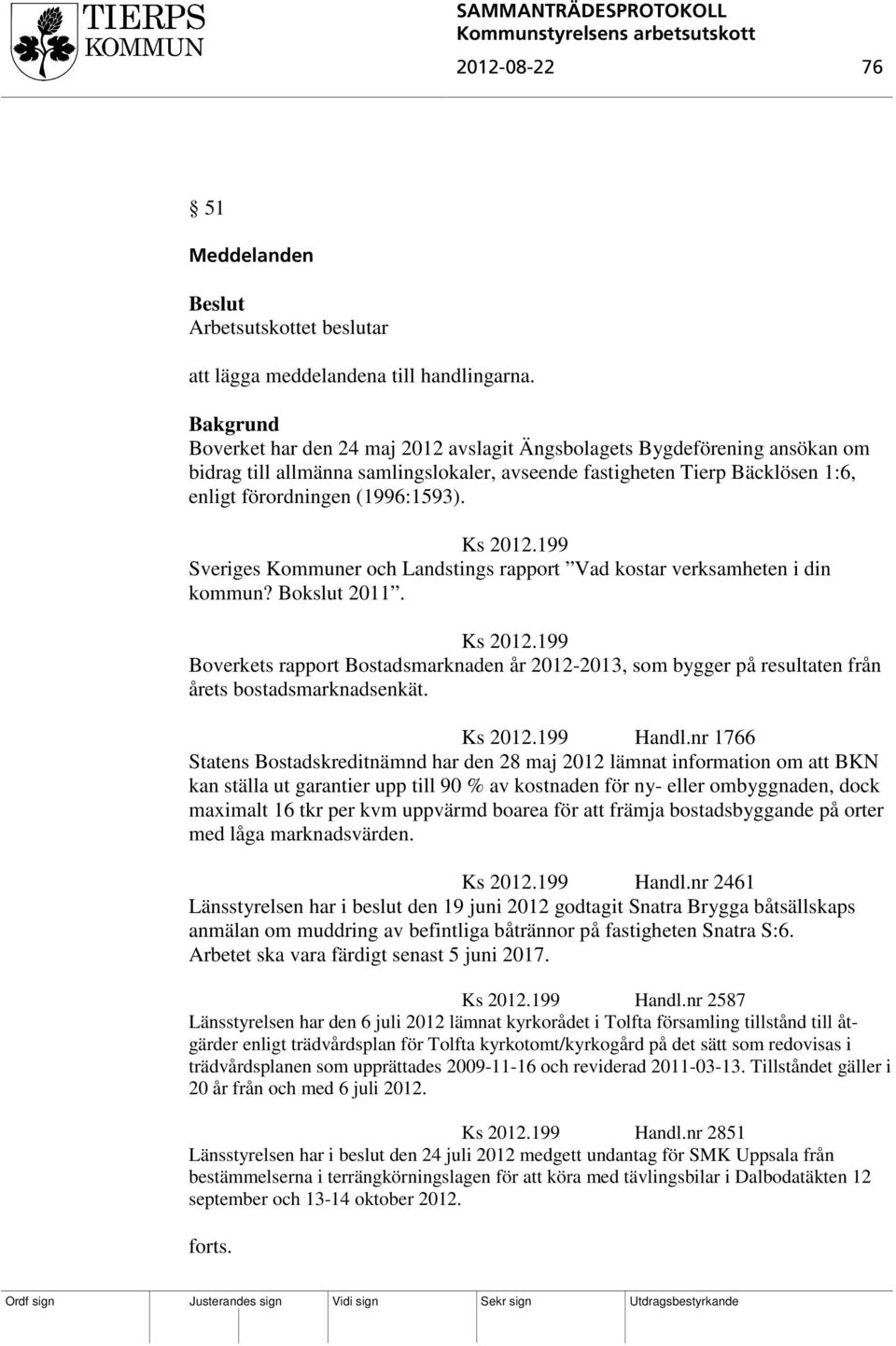 199 Sveriges Kommuner och Landstings rapport Vad kostar verksamheten i din kommun? Bokslut 2011. Ks 2012.