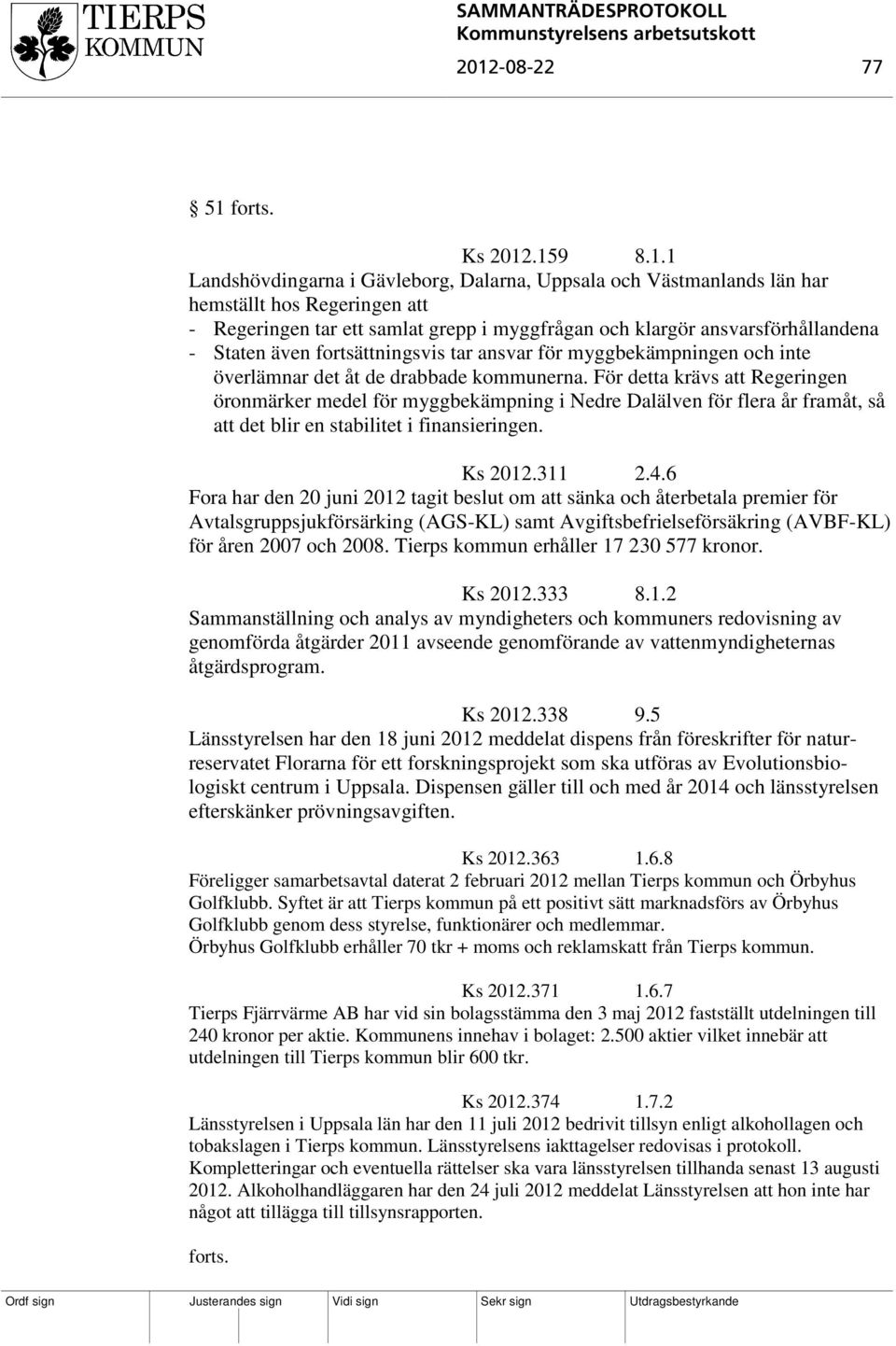 För detta krävs att Regeringen öronmärker medel för myggbekämpning i Nedre Dalälven för flera år framåt, så att det blir en stabilitet i finansieringen. Ks 2012.311 2.4.