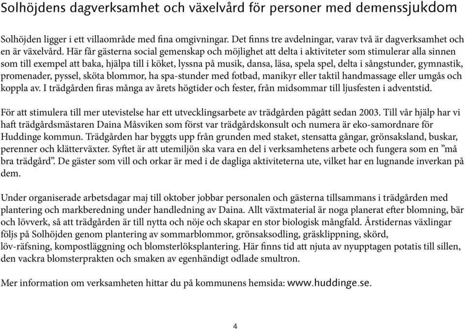 Här får gästerna social gemenskap och möjlighet att delta i aktiviteter som stimulerar alla sinnen som till exempel att baka, hjälpa till i köket, lyssna på musik, dansa, läsa, spela spel, delta i