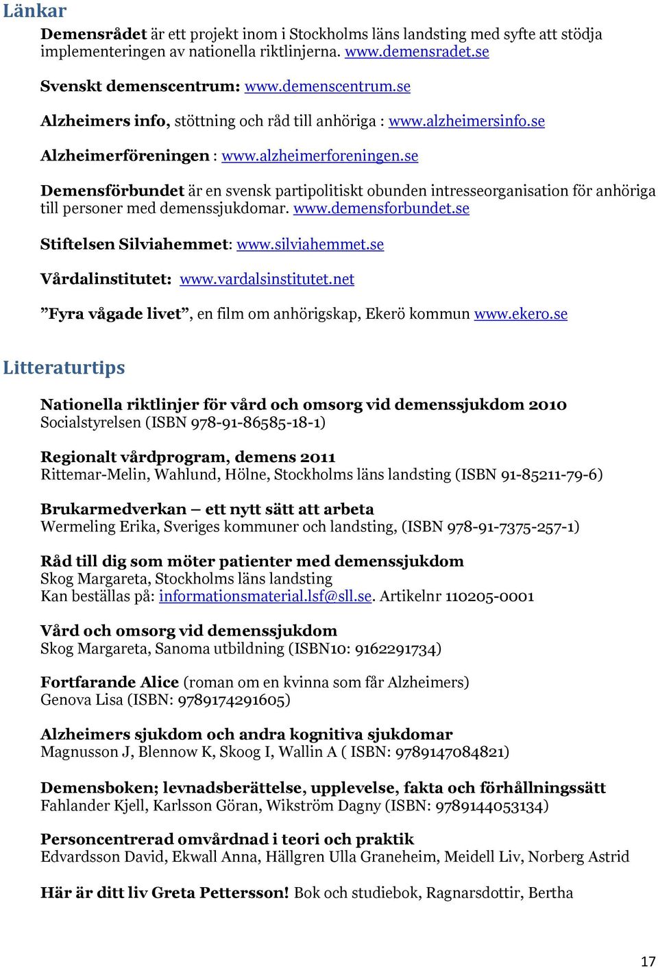 se Demensförbundet är en svensk partipolitiskt obunden intresseorganisation för anhöriga till personer med demenssjukdomar. www.demensforbundet.se Stiftelsen Silviahemmet: www.silviahemmet.