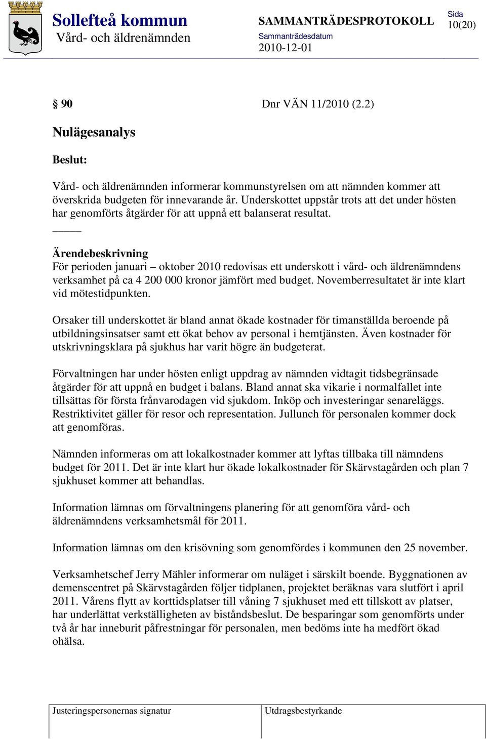 Ärendebeskrivning För perioden januari oktober 2010 redovisas ett underskott i vård- och äldrenämndens verksamhet på ca 4 200 000 kronor jämfört med budget.