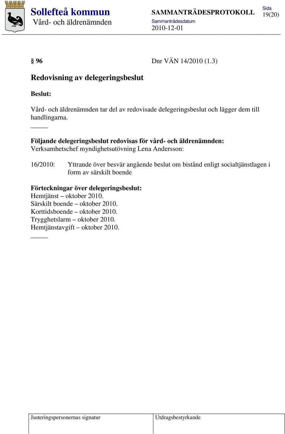 Följande delegeringsbeslut redovisas för vård- och äldrenämnden: Verksamhetschef myndighetsutövning Lena Andersson: 16/2010: Yttrande