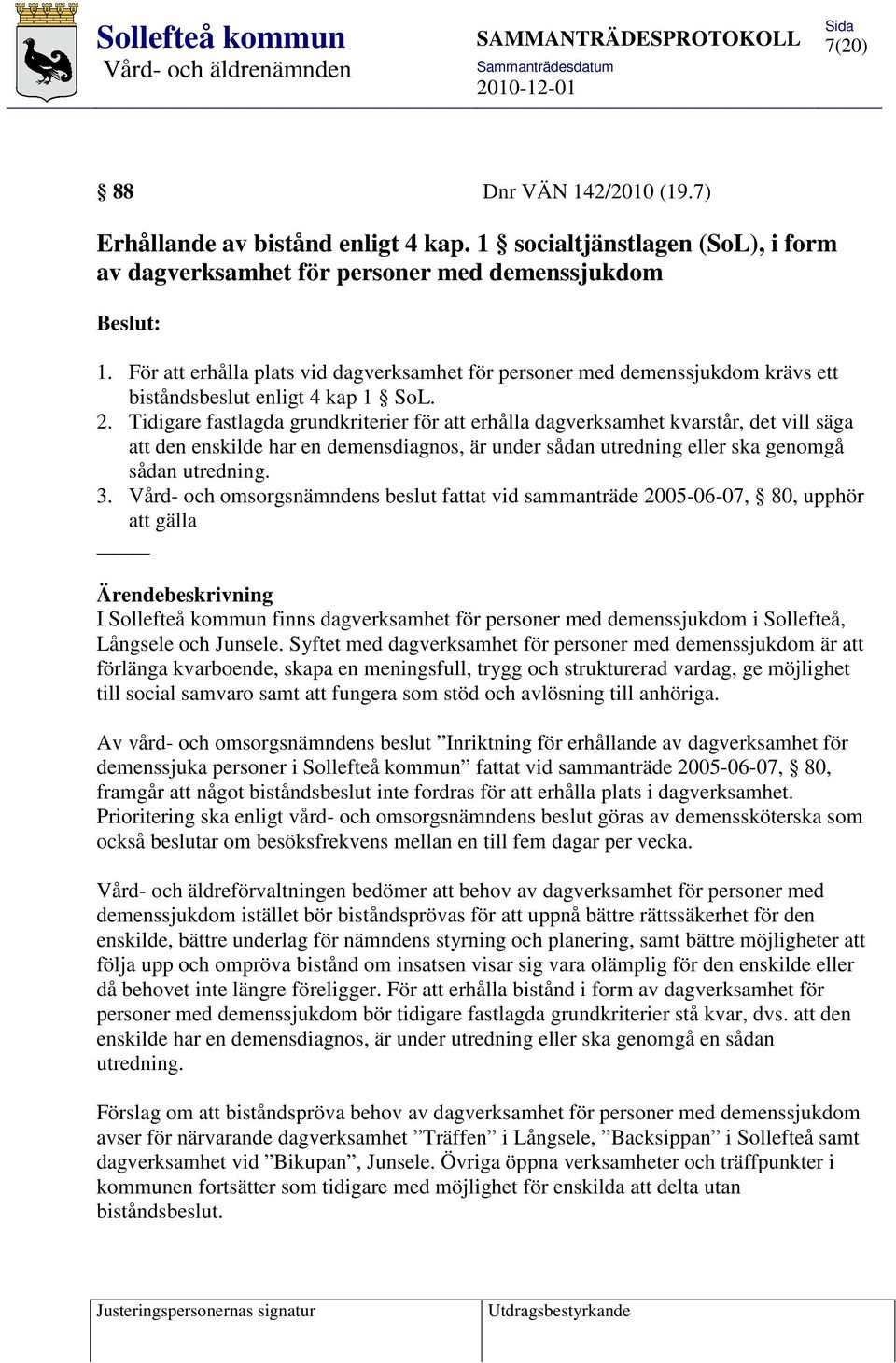 Tidigare fastlagda grundkriterier för att erhålla dagverksamhet kvarstår, det vill säga att den enskilde har en demensdiagnos, är under sådan utredning eller ska genomgå sådan utredning. 3.