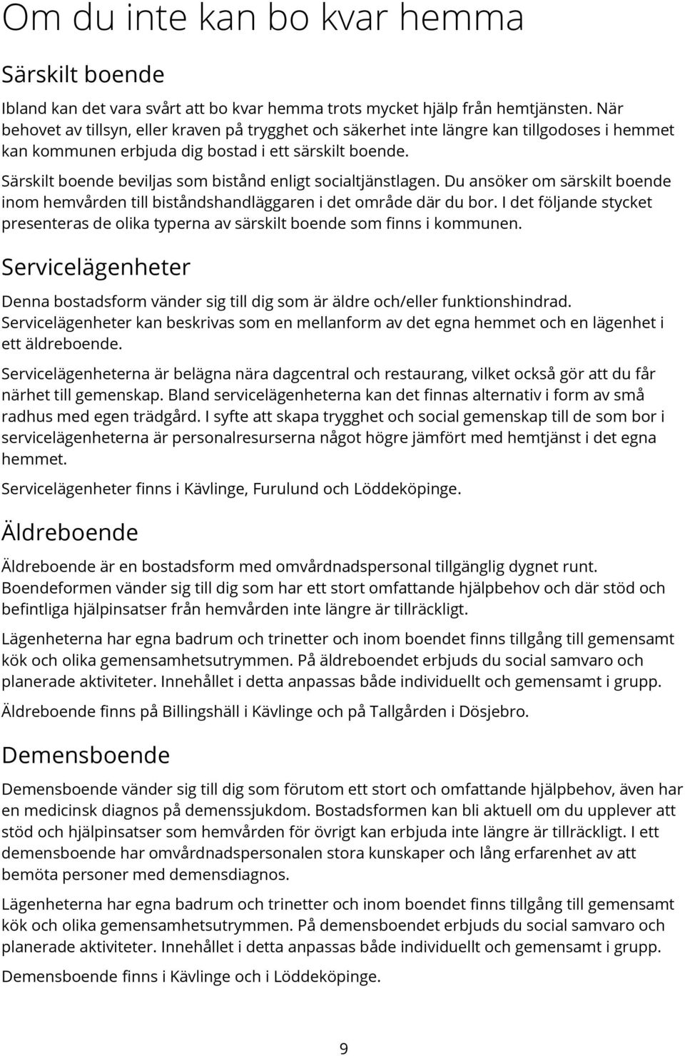 Särskilt boende beviljas som bistånd enligt socialtjänstlagen. Du ansöker om särskilt boende inom hemvården till biståndshandläggaren i det område där du bor.