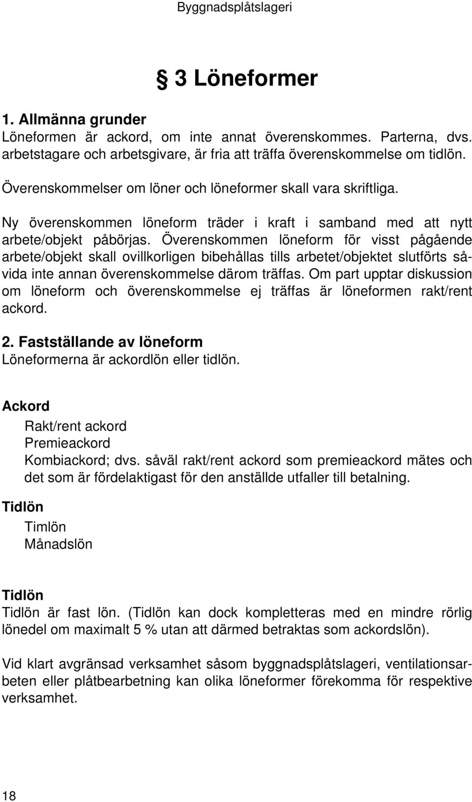 Överenskommen löneform för visst pågående arbete/objekt skall ovillkorligen bibehållas tills arbetet/objektet slutförts såvida inte annan överenskommelse därom träffas.