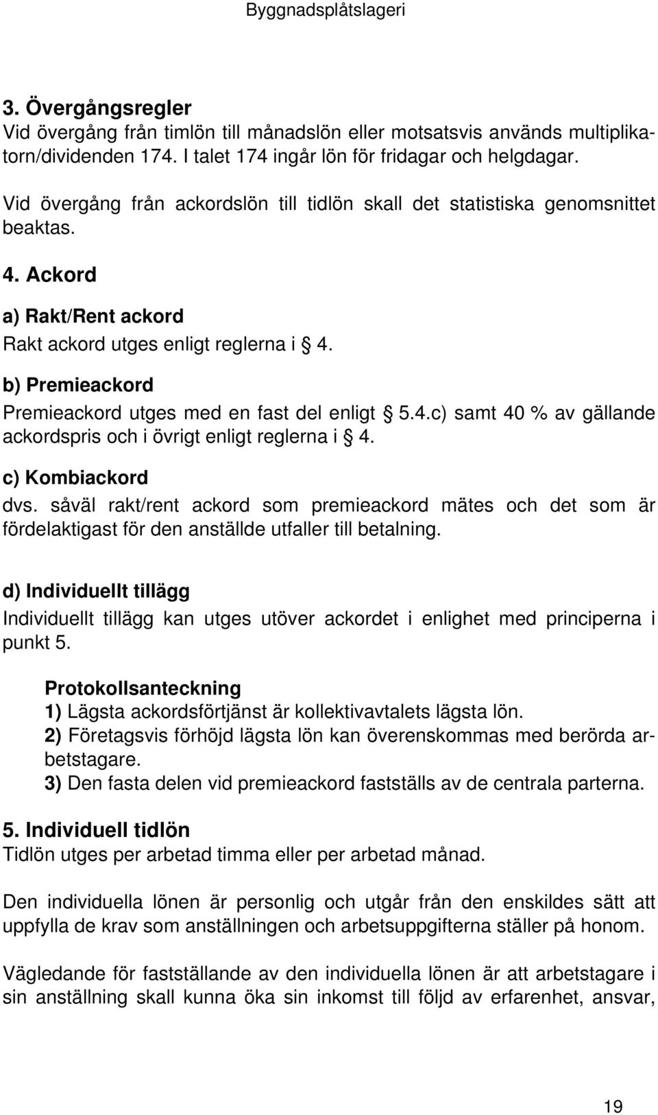 b) Premieackord Premieackord utges med en fast del enligt 5.4.c) samt 40 % av gällande ackordspris och i övrigt enligt reglerna i 4. c) Kombiackord dvs.