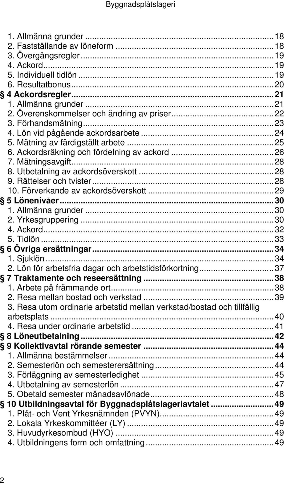 Mätningsavgift...28 8. Utbetalning av ackordsöverskott...28 9. Rättelser och tvister...28 10. Förverkande av ackordsöverskott...29 5 Lönenivåer...30 1. Allmänna grunder...30 2. Yrkesgruppering...30 4.