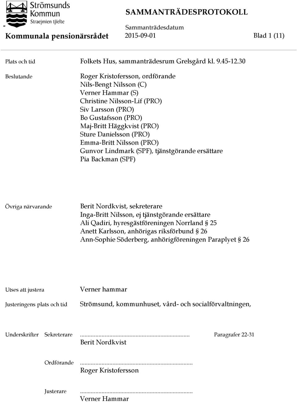 (PRO) Emma-Britt Nilsson (PRO) Gunvor Lindmark (SPF), tjänstgörande ersättare Pia Backman (SPF) Övriga närvarande Berit Nordkvist, sekreterare Inga-Britt Nilsson, ej tjänstgörande ersättare Ali