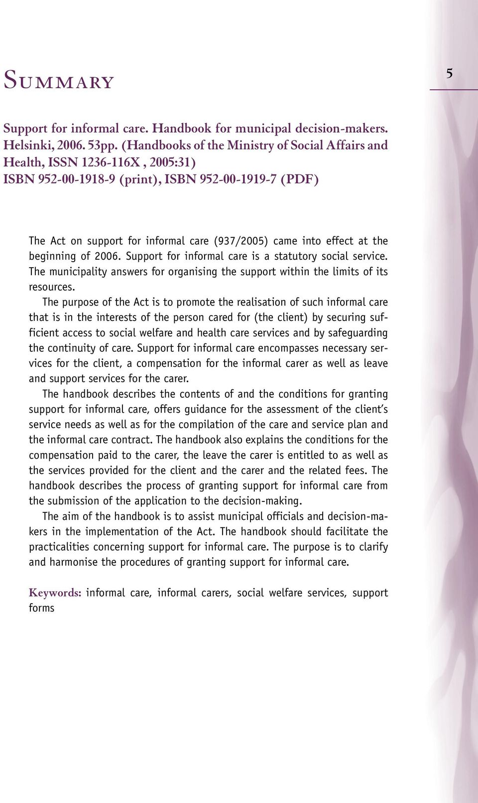 at the beginning of 2006. Support for informal care is a statutory social service. The municipality answers for organising the support within the limits of its resources.