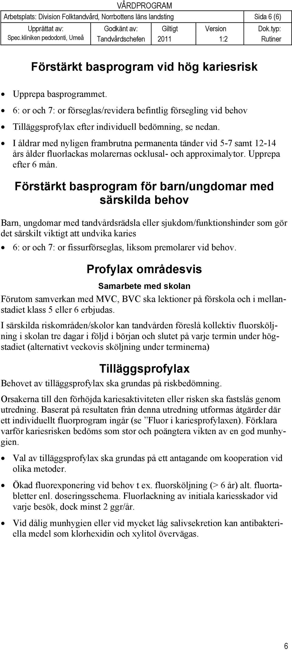 I åldrar med nyligen frambrutna permanenta tänder vid 5-7 samt 12-14 års ålder fluorlackas molarernas ocklusal- och approximalytor. Upprepa efter 6 mån.