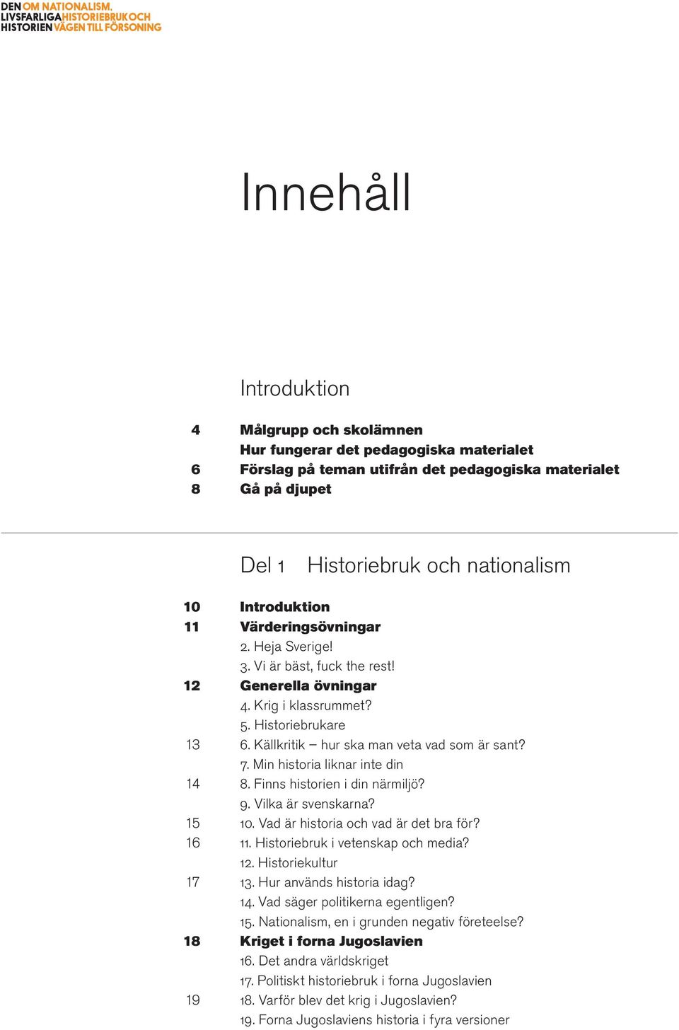 Källkritik hur ska man veta vad som är sant? 7. Min historia liknar inte din 8. Finns historien i din närmiljö? 9. Vilka är svenskarna? 10. Vad är historia och vad är det bra för?