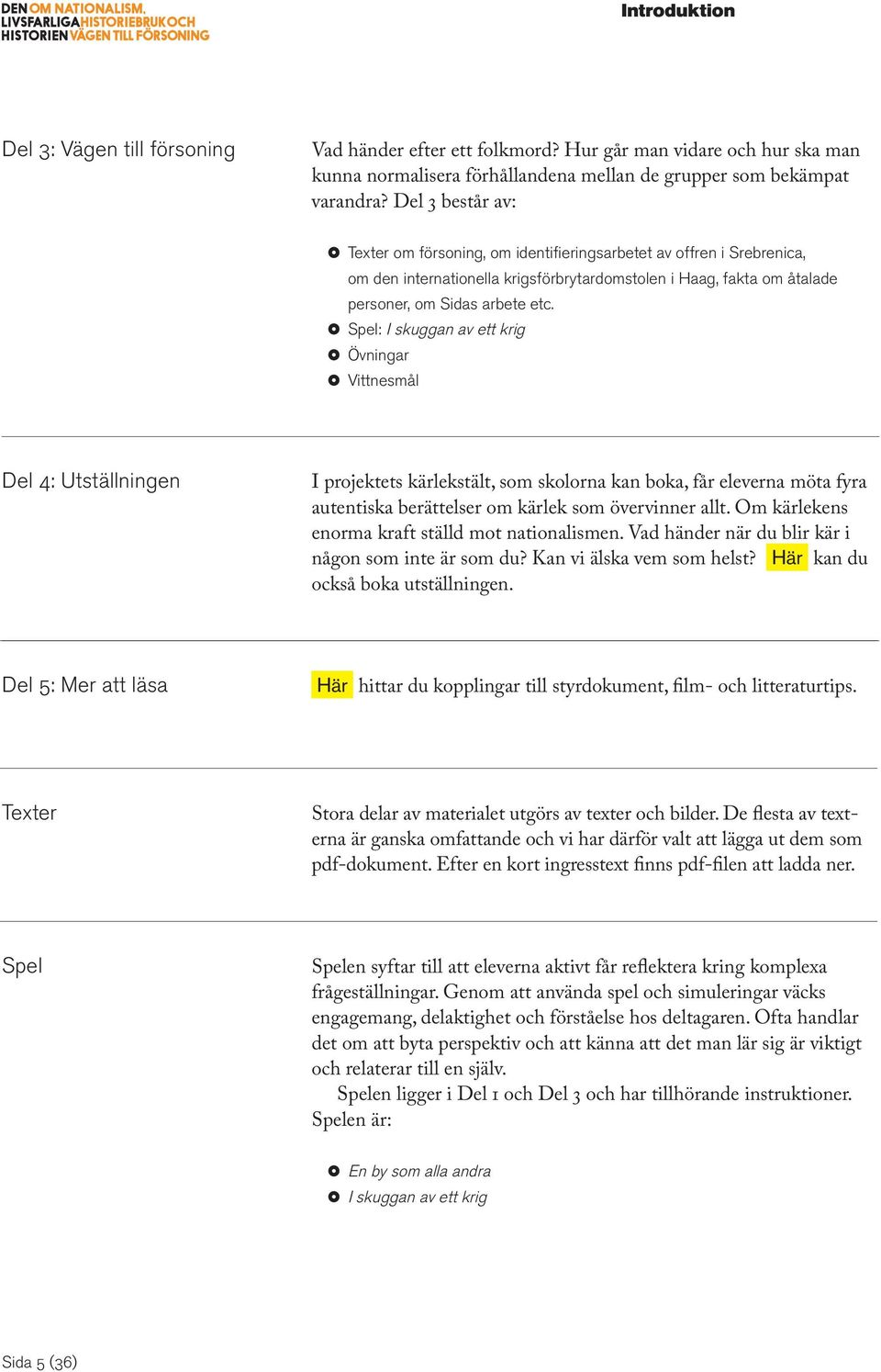 Spel: I skuggan av ett krig Övningar Vittnesmål Del 4: Utställningen I projektets kärlekstält, som skolorna kan boka, får eleverna möta fyra autentiska berättelser om kärlek som övervinner allt.